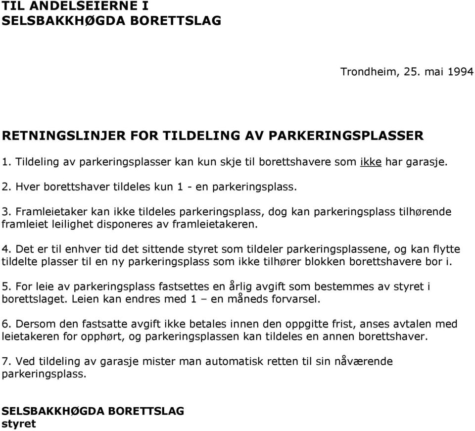 Det er til enhver tid det sittende styret som tildeler parkeringsplassene, og kan flytte tildelte plasser til en ny parkeringsplass som ikke tilhører blokken borettshavere bor i. 5.