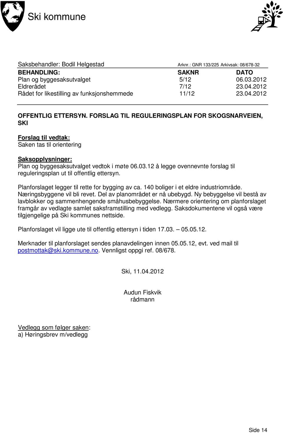 FORSLAG TIL REGULERINGSPLAN FOR SKOGSNARVEIEN, SKI Forslag til vedtak: Saken tas til orientering Saksopplysninger: Plan og byggesaksutvalget vedtok i møte 06.03.