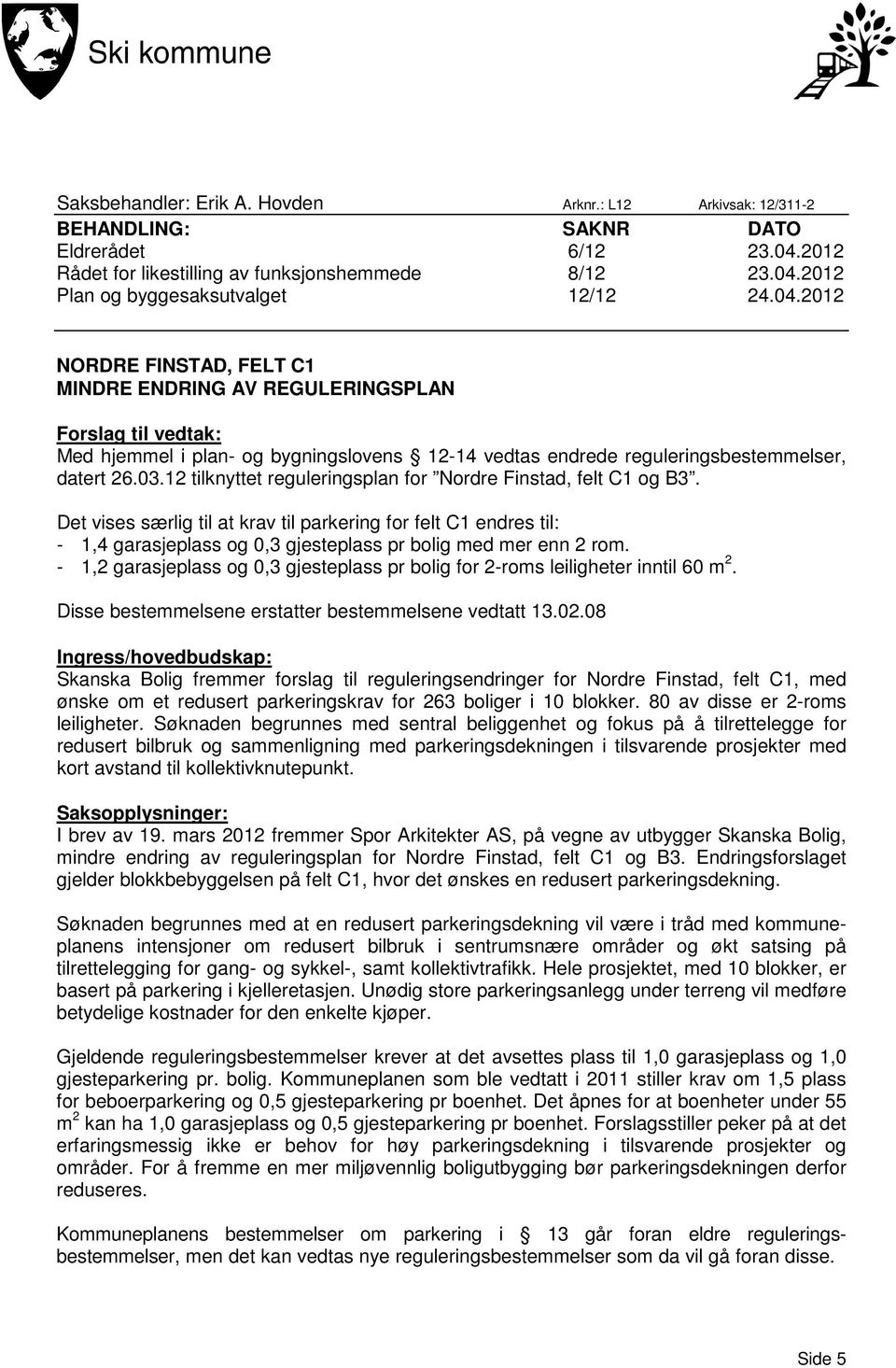 12 tilknyttet reguleringsplan for Nordre Finstad, felt C1 og B3. Det vises særlig til at krav til parkering for felt C1 endres til: - 1,4 garasjeplass og 0,3 gjesteplass pr bolig med mer enn 2 rom.