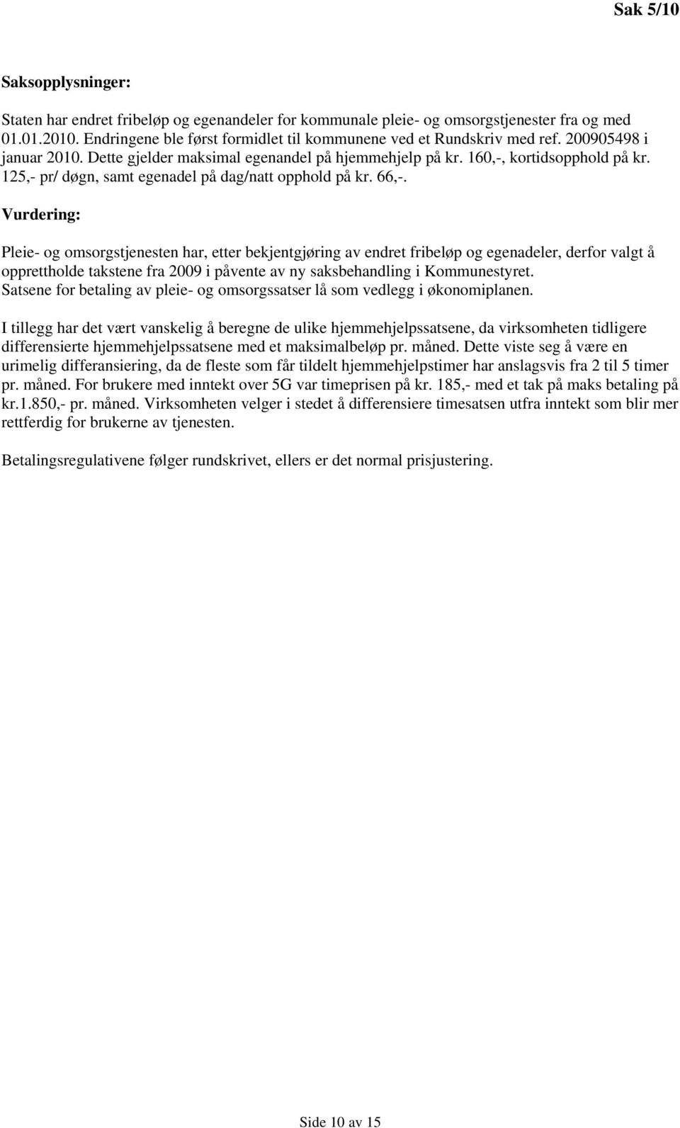 Vurdering: Pleie- og omsorgstjenesten har, etter bekjentgjøring av endret fribeløp og egenadeler, derfor valgt å opprettholde takstene fra 2009 i påvente av ny saksbehandling i Kommunestyret.