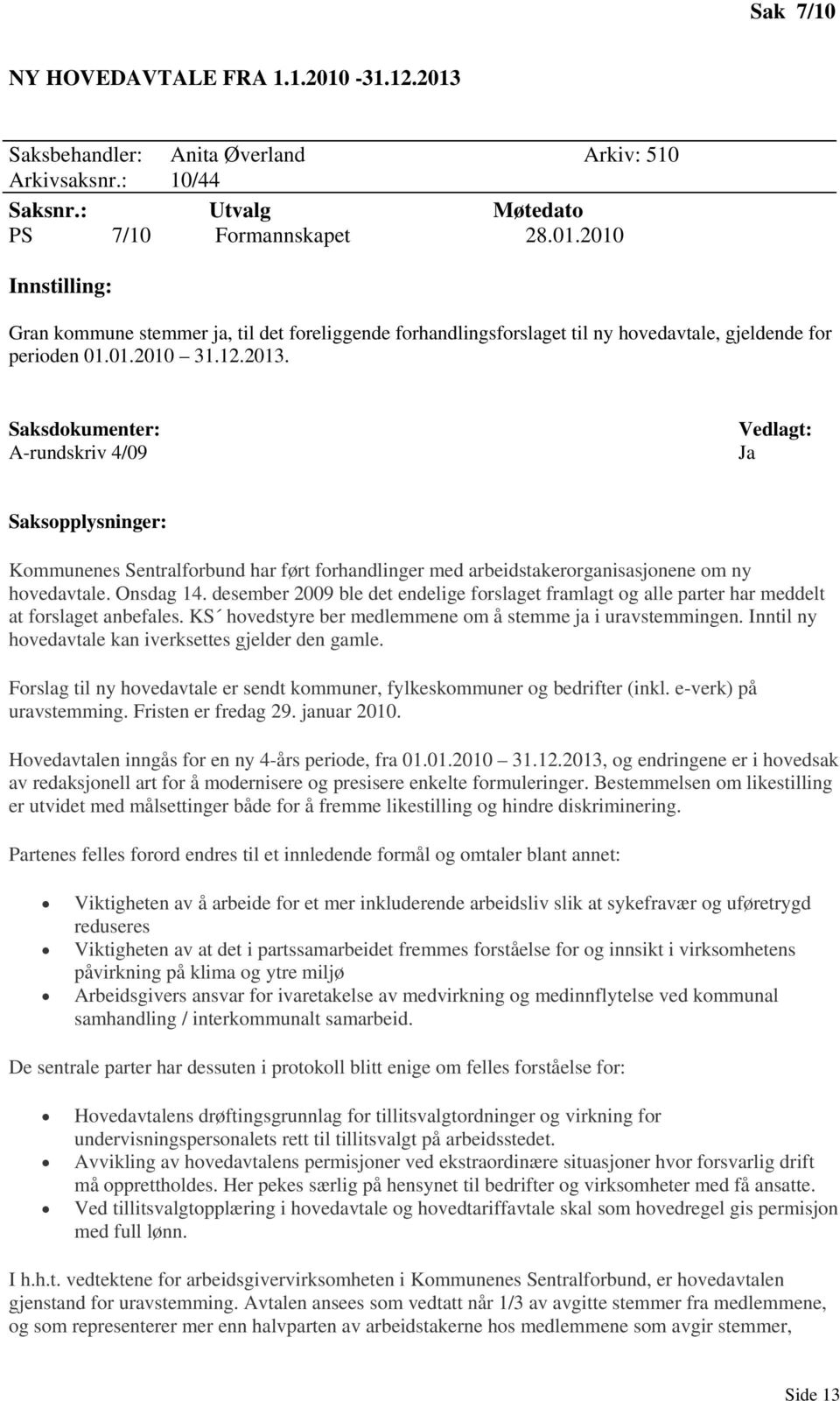 desember 2009 ble det endelige forslaget framlagt og alle parter har meddelt at forslaget anbefales. KS hovedstyre ber medlemmene om å stemme ja i uravstemmingen.