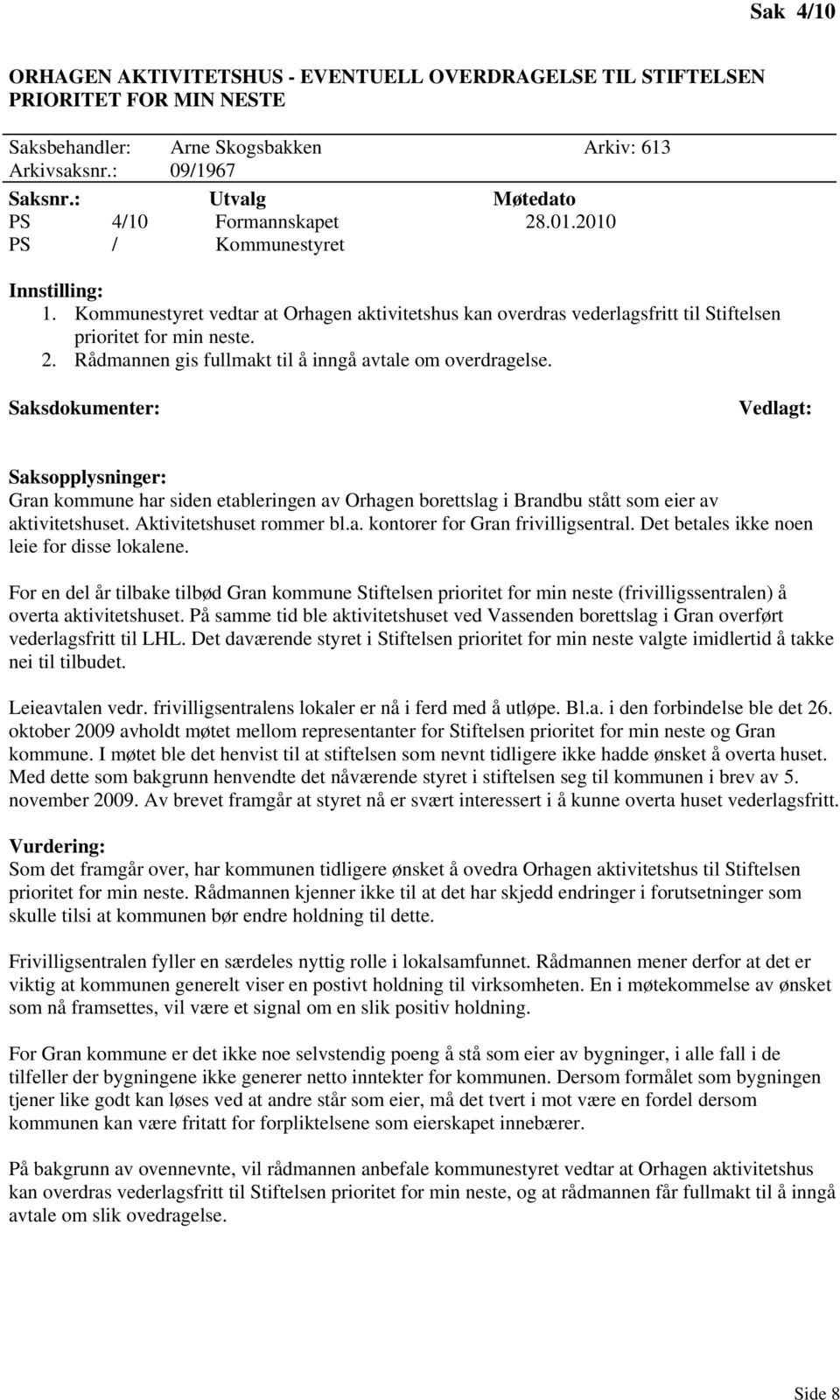 Rådmannen gis fullmakt til å inngå avtale om overdragelse. Gran kommune har siden etableringen av Orhagen borettslag i Brandbu stått som eier av aktivitetshuset. Aktivitetshuset rommer bl.a. kontorer for Gran frivilligsentral.