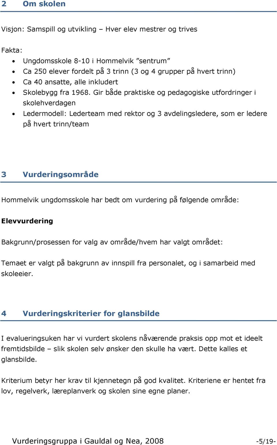 Gir både praktiske og pedagogiske utfordringer i skolehverdagen Ledermodell: Lederteam med rektor og 3 avdelingsledere, som er ledere på hvert trinn/team 3 Vurderingsområde Hommelvik ungdomsskole har