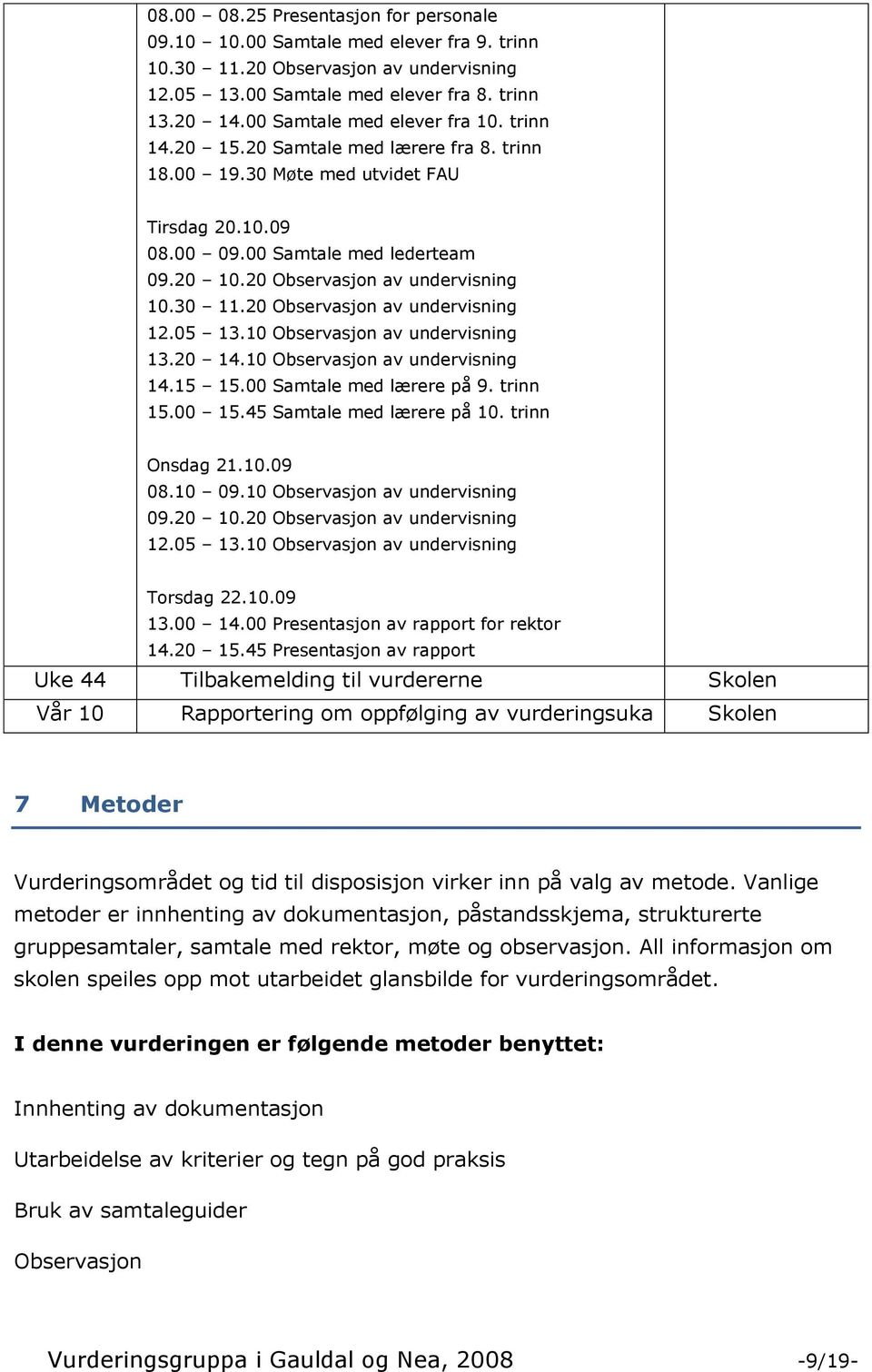 20 Observasjon av undervisning 10.30 11.20 Observasjon av undervisning 12.05 13.10 Observasjon av undervisning 13.20 14.10 Observasjon av undervisning 14.15 15.00 Samtale med lærere på 9. trinn 15.