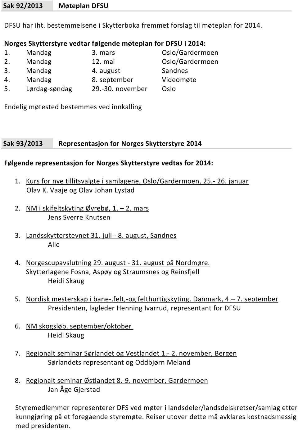 november Oslo Endelig møtested bestemmes ved innkalling Sak 93/2013 Representasjon for Norges Skytterstyre 2014 Følgende representasjon for Norges Skytterstyre vedtas for 2014: 1.