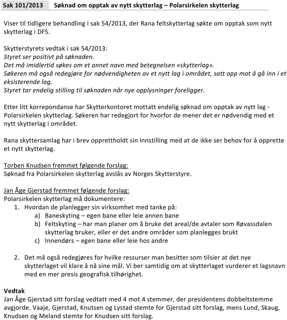 Søkeren må også redegjøre for nødvendigheten av et nytt lag i området, satt opp mot å gå inn i et eksisterende lag. Styret tar endelig stilling til søknaden når nye opplysninger foreligger.