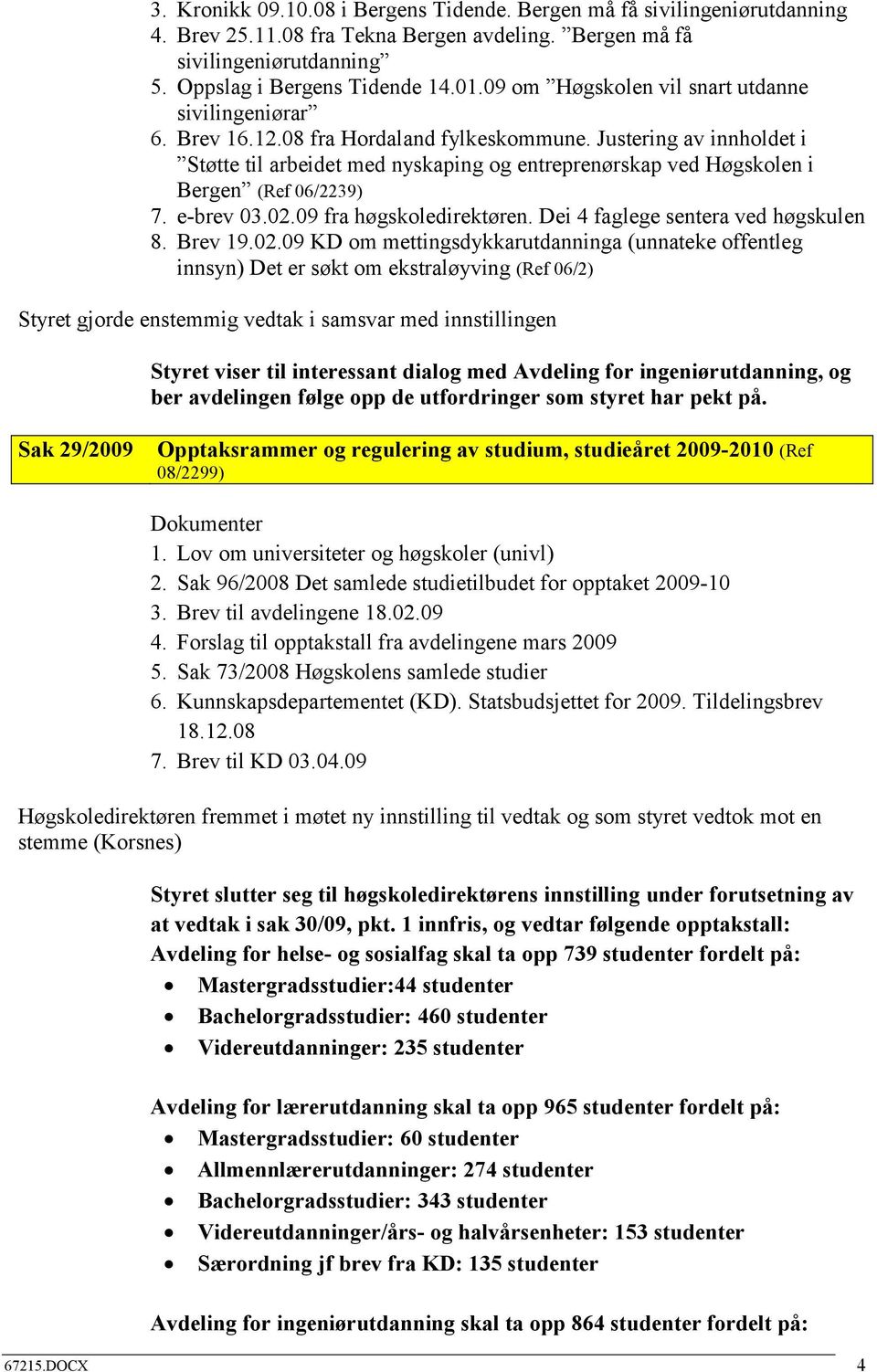 Justering av innholdet i Støtte til arbeidet med nyskaping og entreprenørskap ved Høgskolen i Bergen (Ref 06/2239) 7. e-brev 03.02.09 fra høgskoledirektøren. Dei 4 faglege sentera ved høgskulen 8.