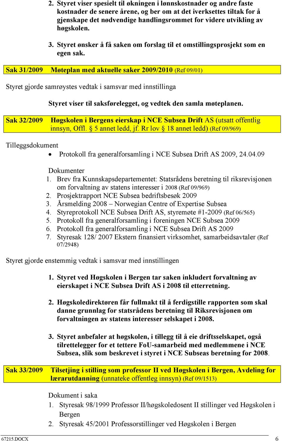 Sak 31/2009 Møteplan med aktuelle saker 2009/2010 (Ref 09/01) Styret gjorde samrøystes vedtak i samsvar med innstillinga Styret viser til saksførelegget, og vedtek den samla møteplanen.