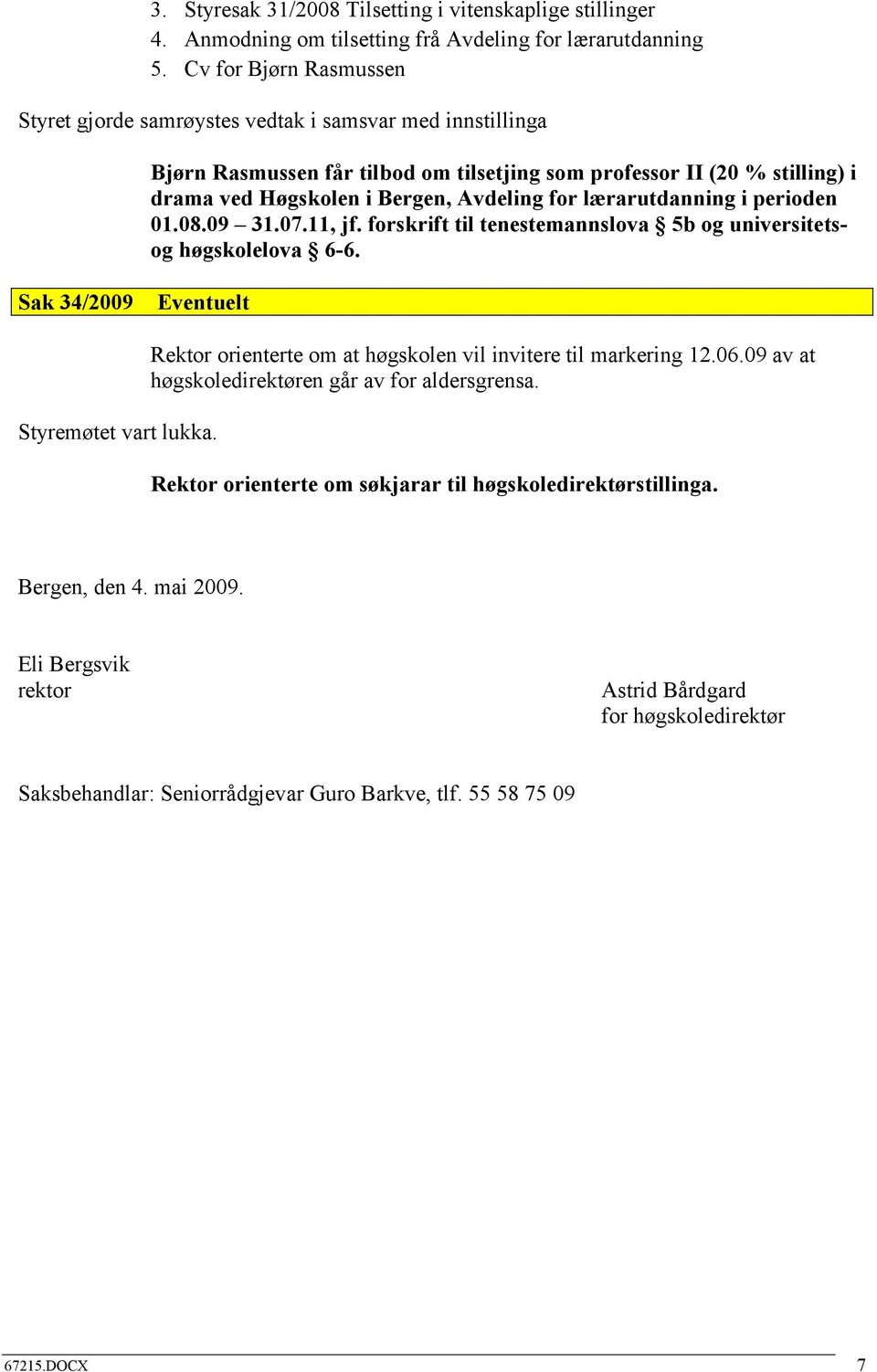 for lærarutdanning i perioden 01.08.09 31.07.11, jf. forskrift til tenestemannslova 5b og universitetsog høgskolelova 6-6. Sak 34/2009 Eventuelt Styremøtet vart lukka.