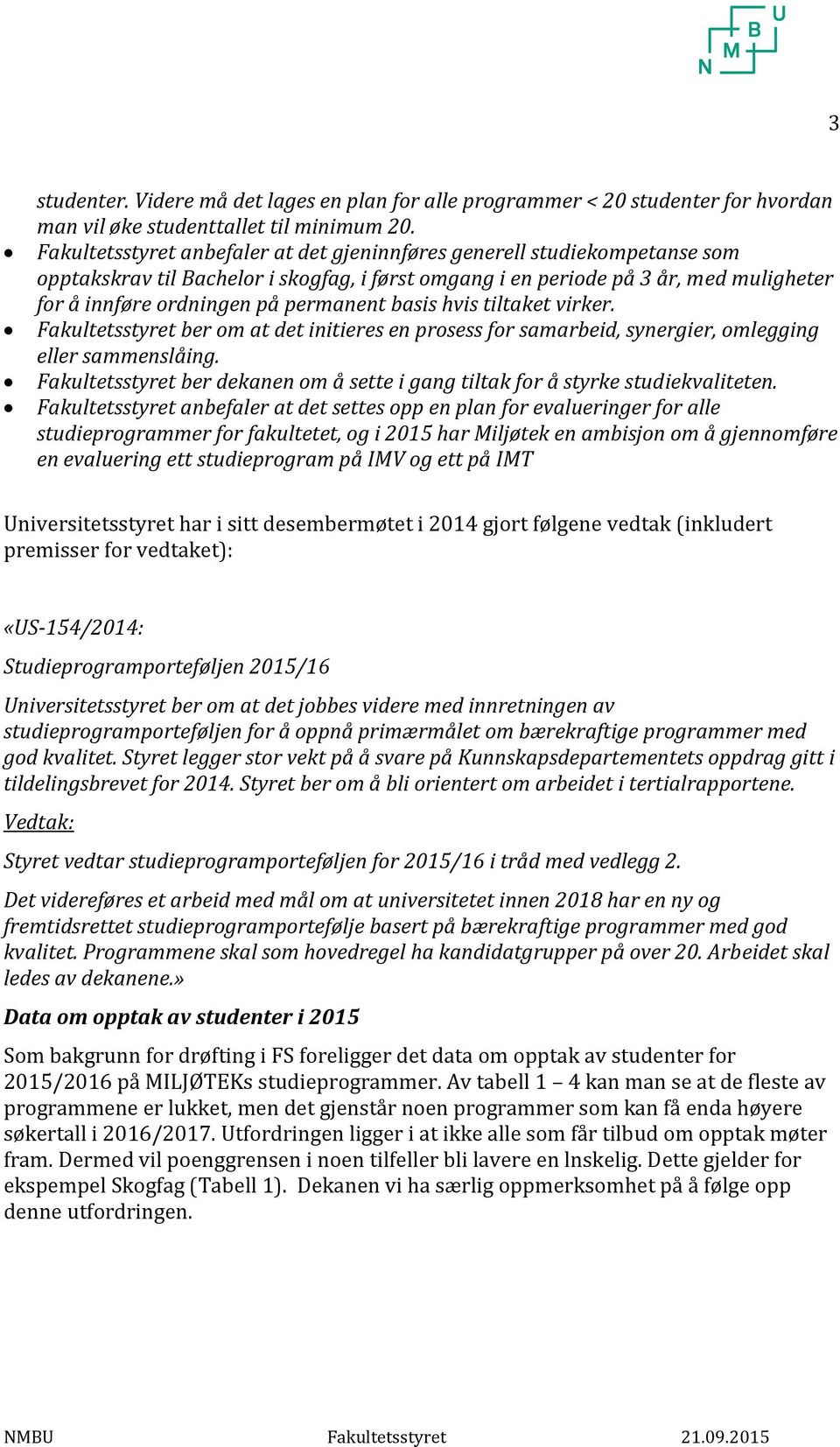 permanent basis hvis tiltaket virker. Fakultetsstyret ber om at det initieres en prosess for samarbeid, synergier, omlegging eller sammenslåing.