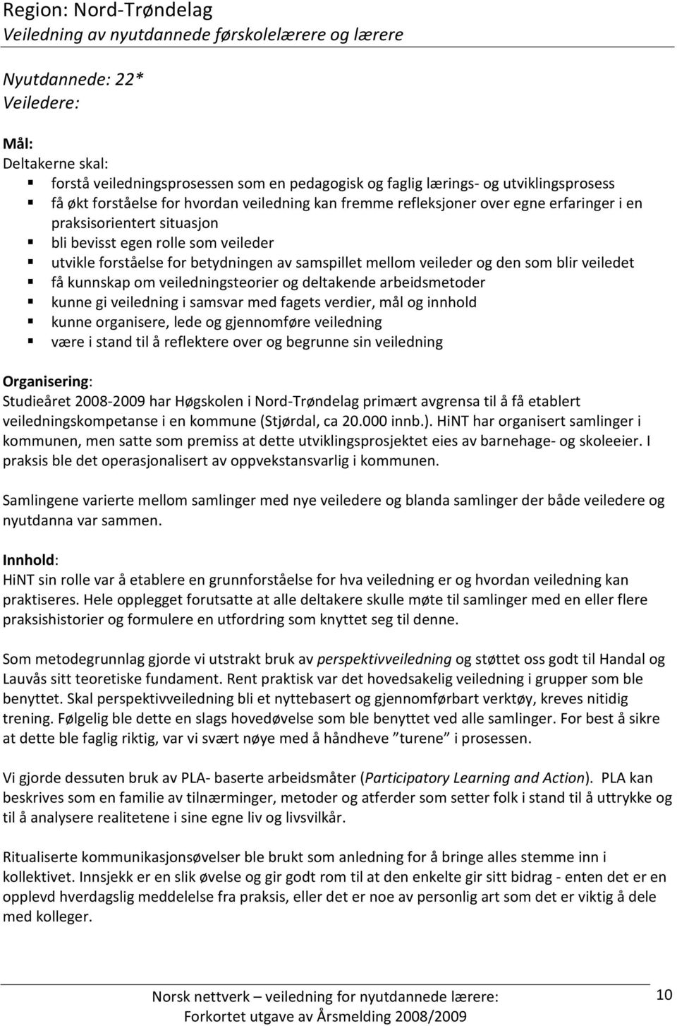 betydningen av samspillet mellom veileder og den som blir veiledet få kunnskap om veiledningsteorier og deltakende arbeidsmetoder kunne gi veiledning i samsvar med fagets verdier, mål og innhold