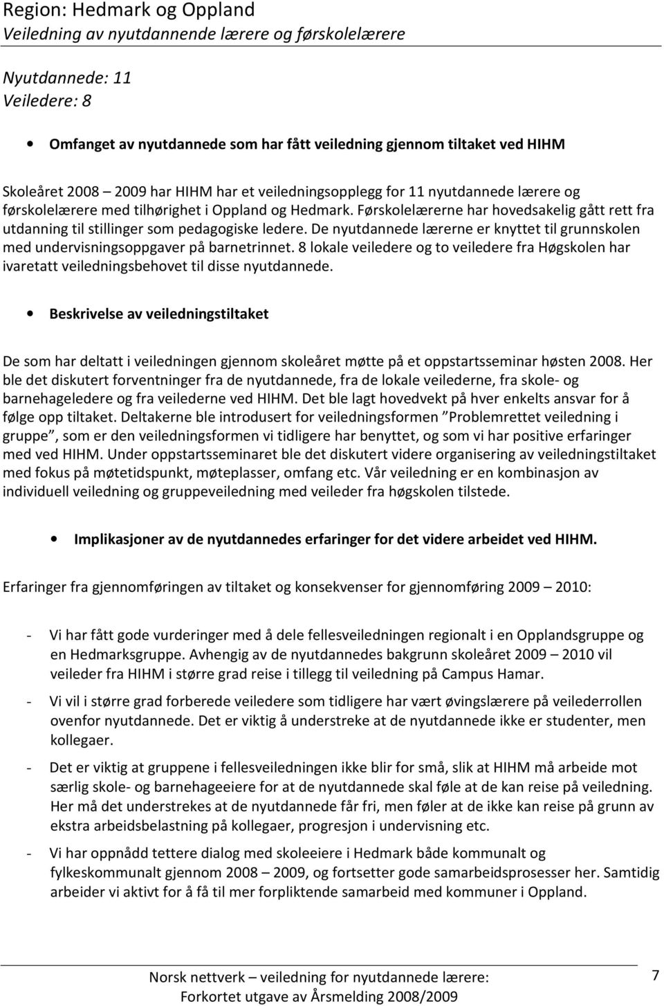 Førskolelærerne har hovedsakelig gått rett fra utdanning til stillinger som pedagogiske ledere. De nyutdannede lærerne er knyttet til grunnskolen med undervisningsoppgaver på barnetrinnet.