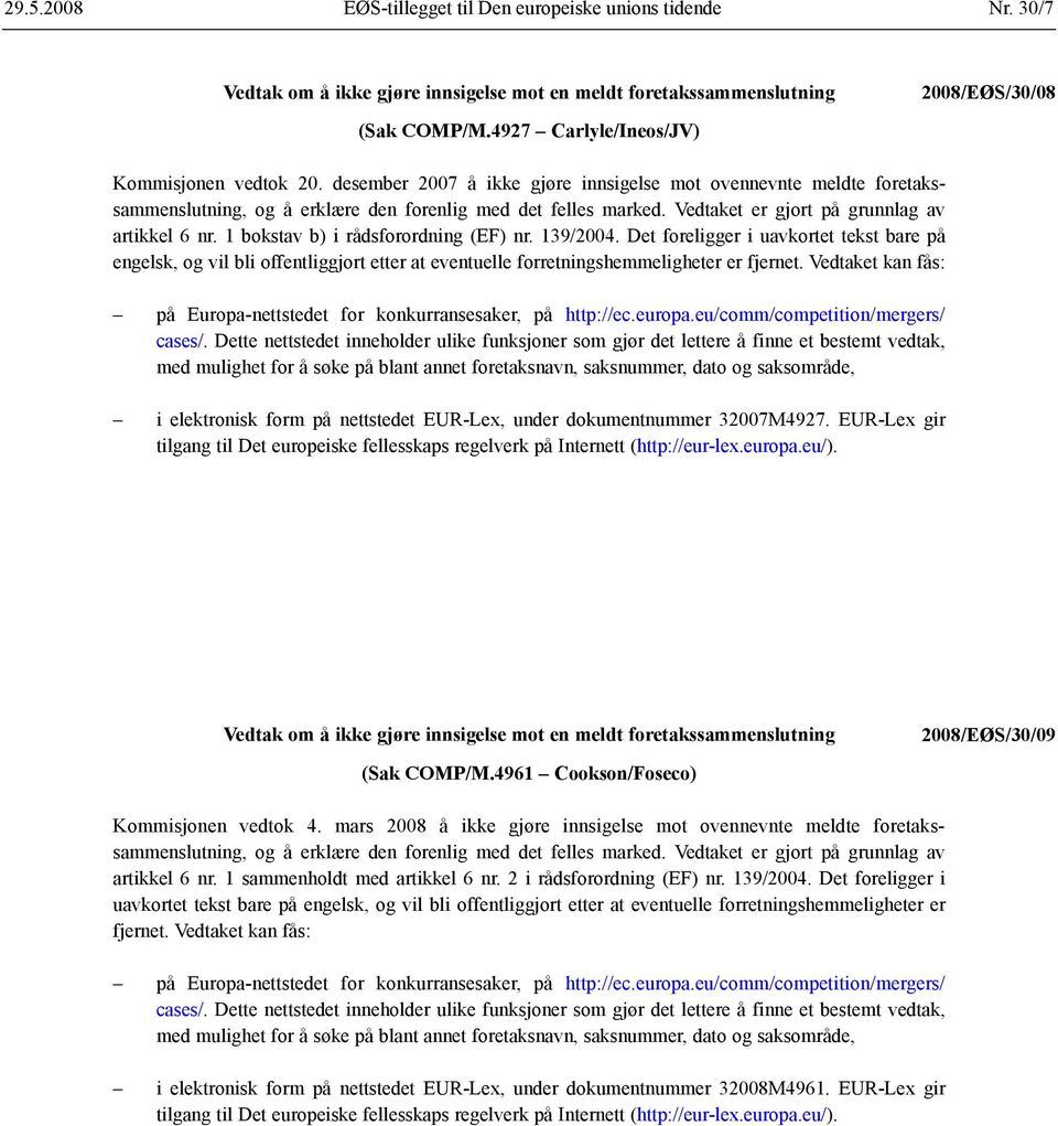 Vedtaket er gjort på grunnlag av artikkel 6 nr. 1 bokstav b) i rådsforordning (EF) nr. 139/2004.