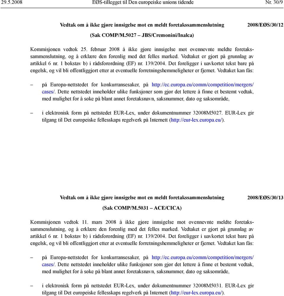 Vedtaket er gjort på grunnlag av artikkel 6 nr. 1 bokstav b) i rådsforordning (EF) nr. 139/2004.