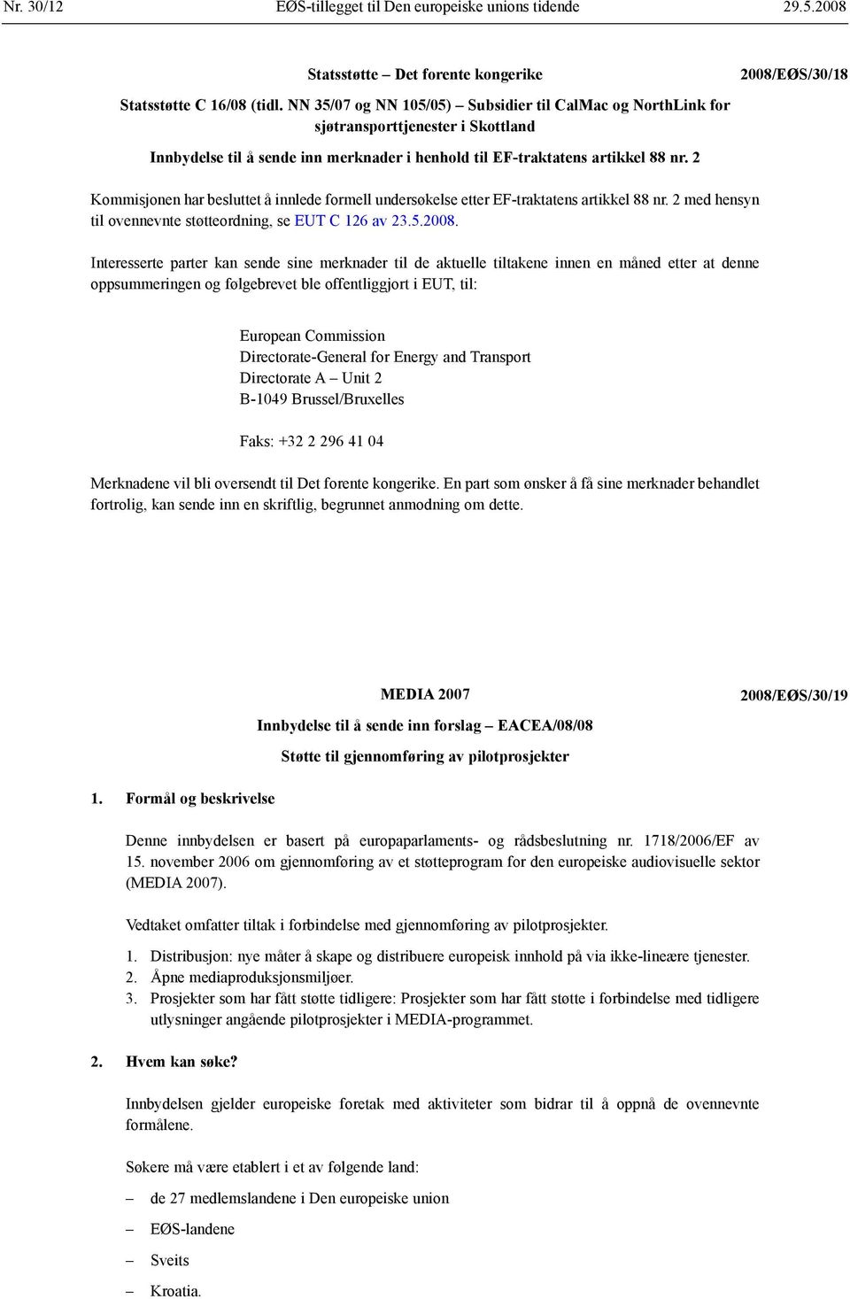 2 Kommisjonen har besluttet å innlede formell undersøkelse etter EF-traktatens artikkel 88 nr. 2 med hensyn til ovennevnte støtteordning, se EUT C 126 av 23.5.2008.