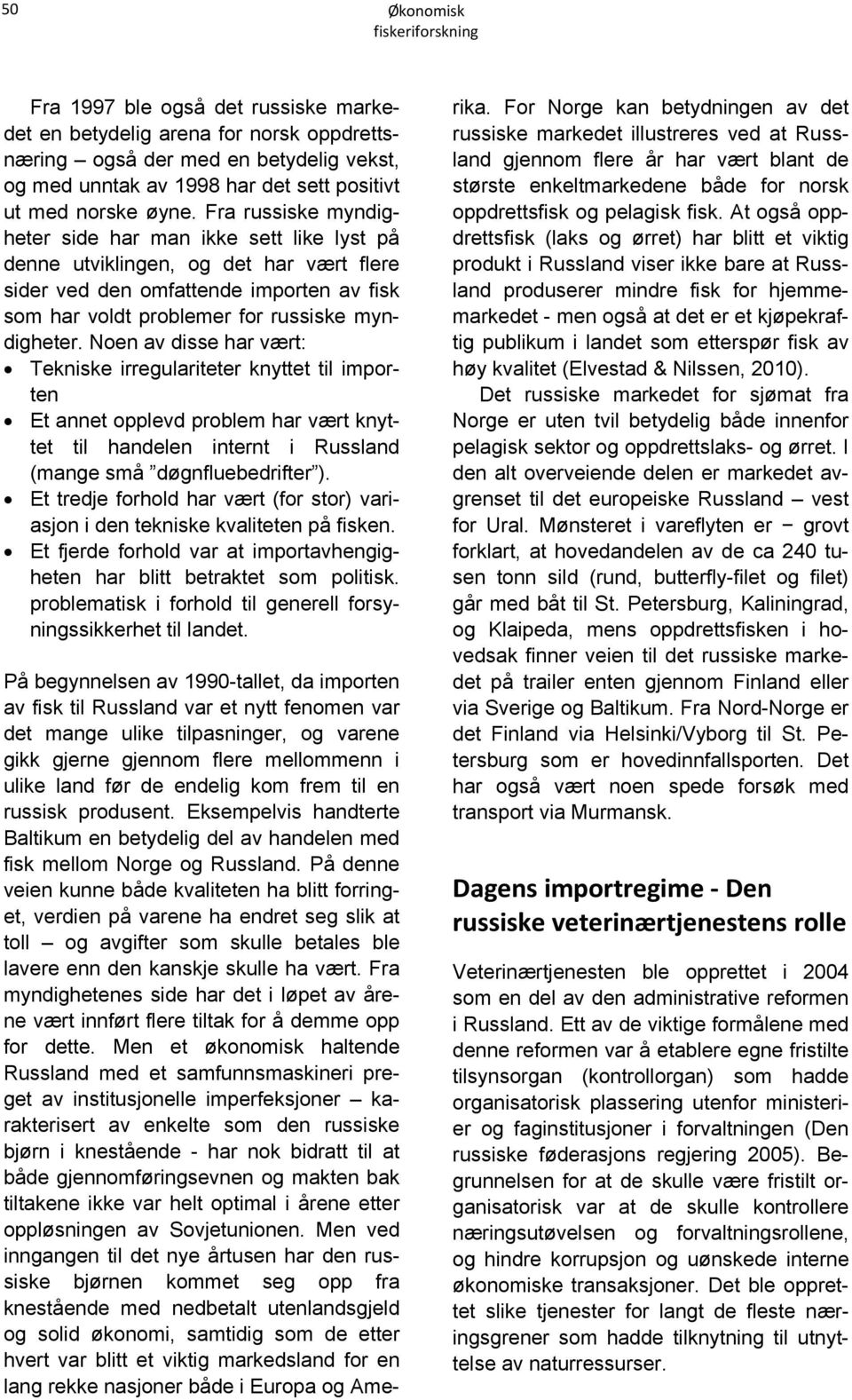 Noen av disse har vært: Tekniske irregulariteter knyttet til importen Et annet opplevd problem har vært knyttet til handelen internt i Russland (mange små døgnfluebedrifter ).