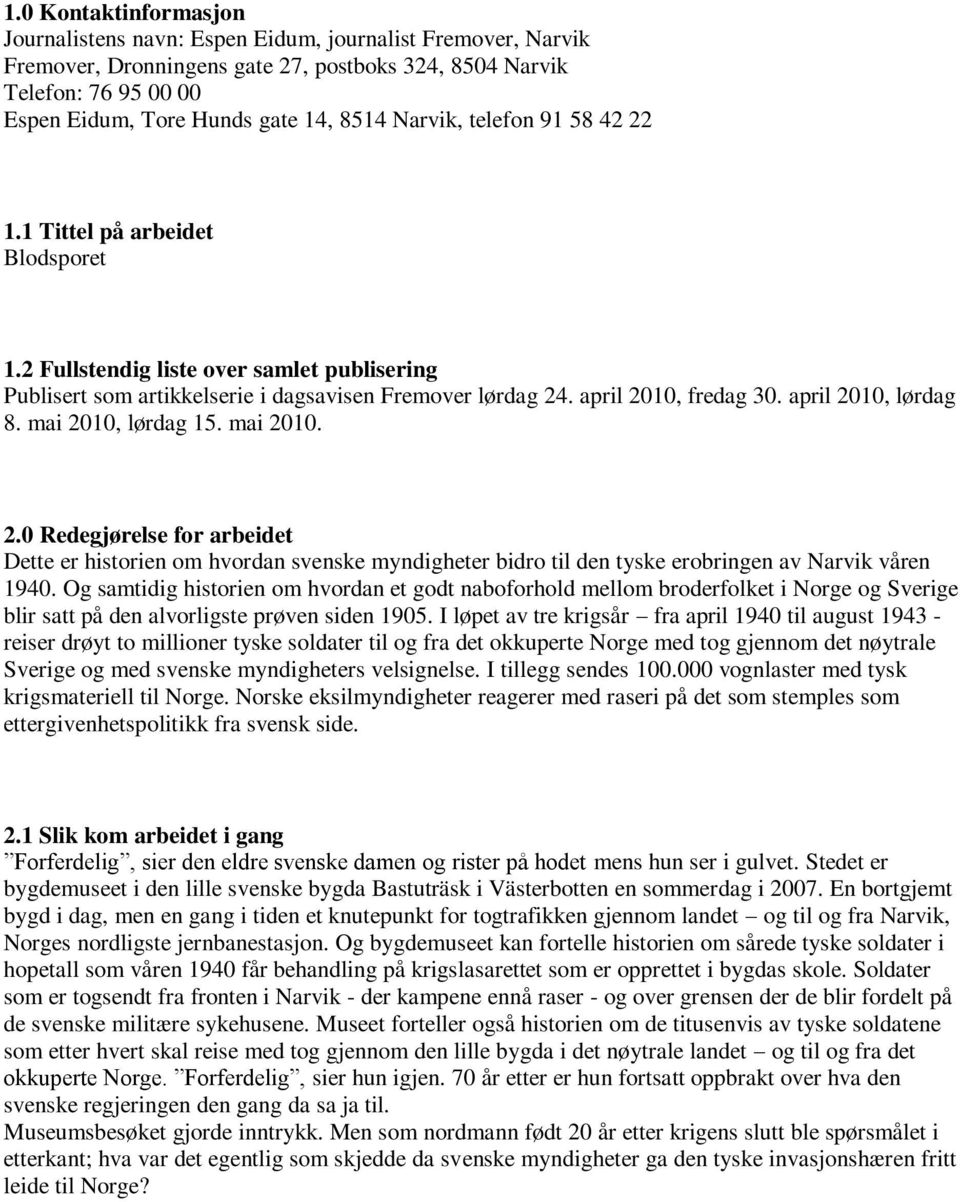 april 2010, lørdag 8. mai 2010, lørdag 15. mai 2010. 2.0 Redegjørelse for arbeidet Dette er historien om hvordan svenske myndigheter bidro til den tyske erobringen av Narvik våren 1940.