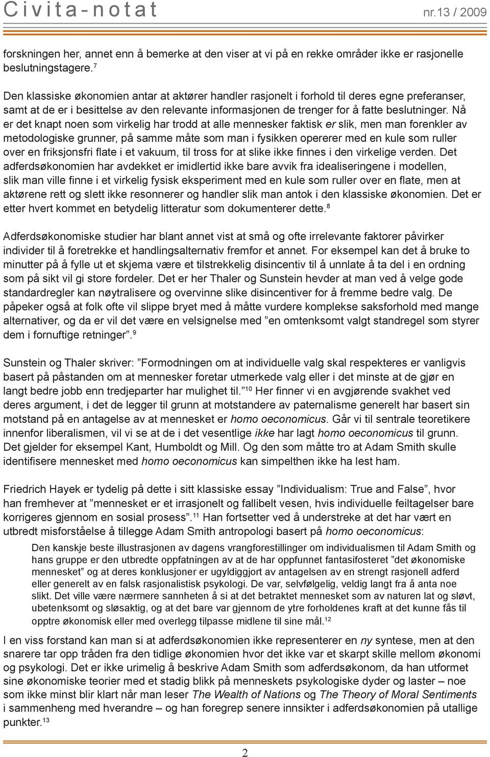 Nå er det knapt noen som virkelig har trodd at alle mennesker faktisk er slik, men man forenkler av metodologiske grunner, på samme måte som man i fysikken opererer med en kule som ruller over en