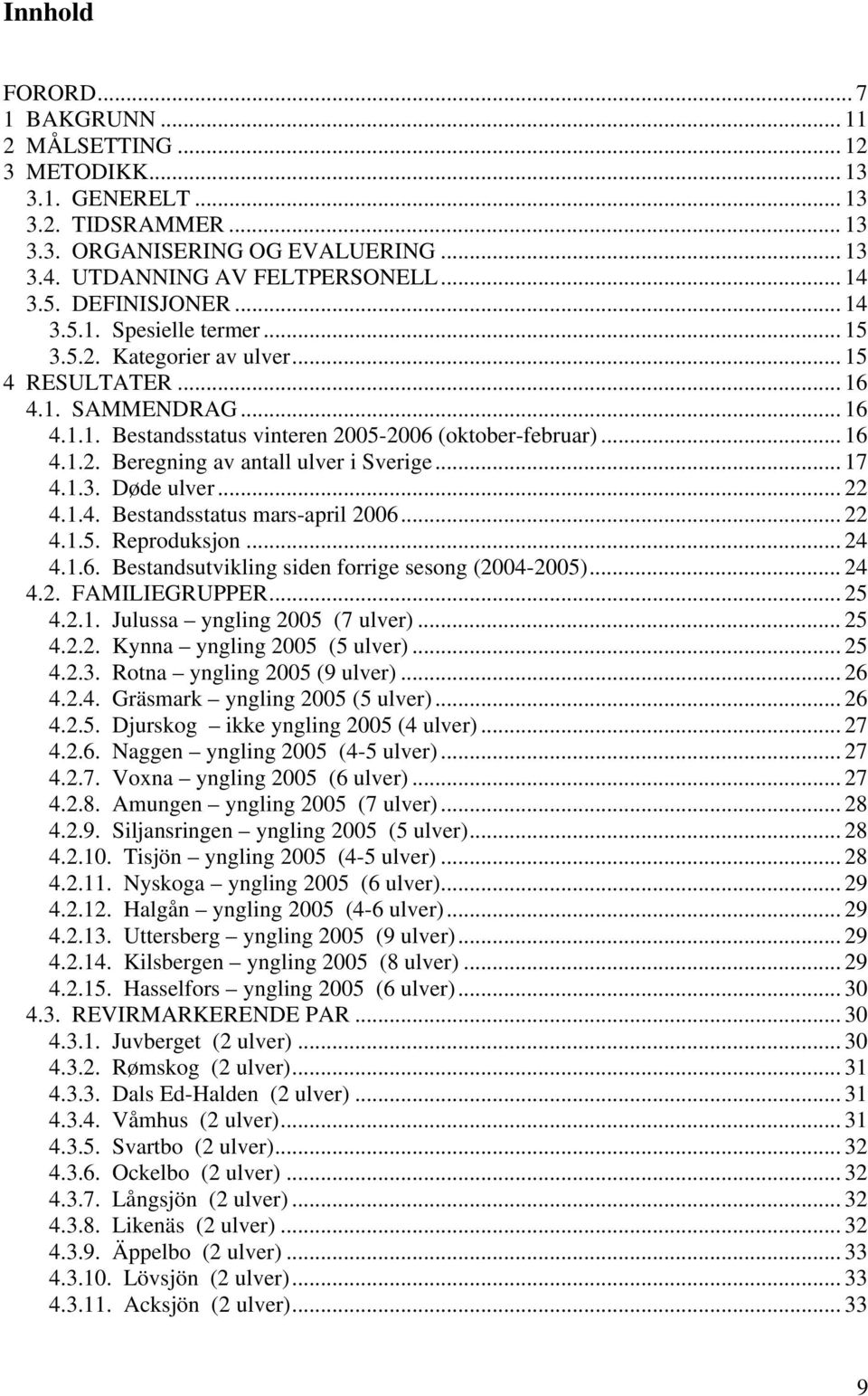 .. 17 4.1.3. Døde ulver... 22 4.1.4. Bestandsstatus mars-april 2006... 22 4.1.5. Reproduksjon... 24 4.1.6. Bestandsutvikling siden forrige sesong (2004-2005)... 24 4.2. FAMILIEGRUPPER... 25 4.2.1. Julussa yngling 2005 (7 ulver).