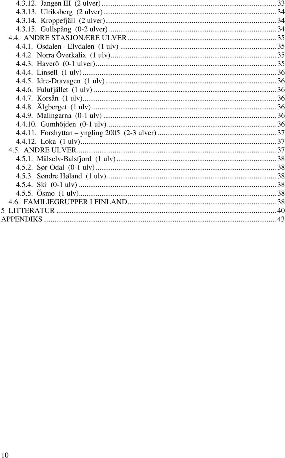 Älgberget (1 ulv)... 36 4.4.9. Malingarna (0-1 ulv)... 36 4.4.10. Gumhöjden (0-1 ulv)... 36 4.4.11. Forshyttan yngling 2005 (2-3 ulver)... 37 4.4.12. Loka (1 ulv)... 37 4.5. ANDRE ULVER... 37 4.5.1. Målselv-Balsfjord (1 ulv).