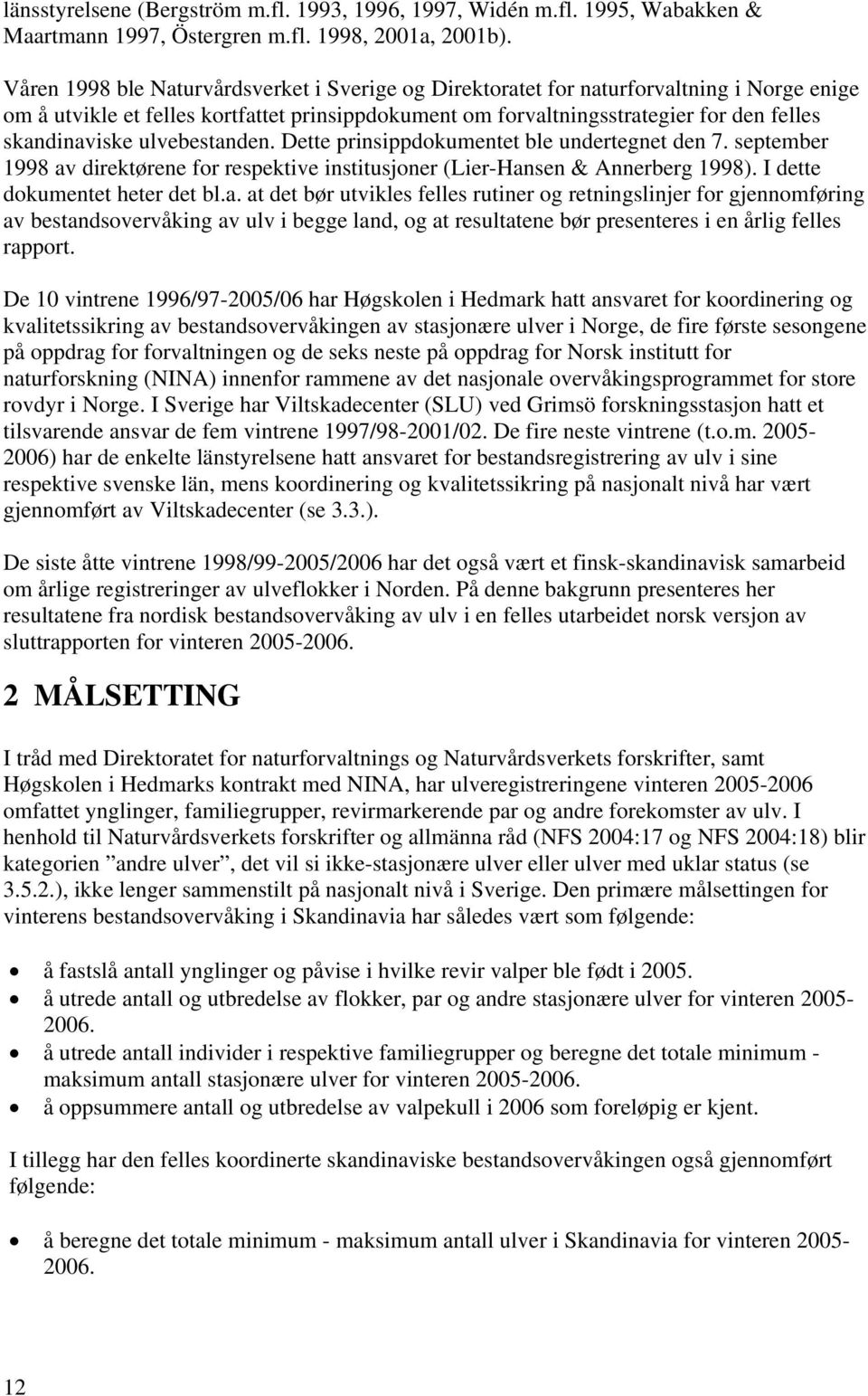 ulvebestanden. Dette prinsippdokumentet ble undertegnet den 7. september 1998 av direktørene for respektive institusjoner (Lier-Hansen & Annerberg 1998). I dette dokumentet heter det bl.a. at det bør utvikles felles rutiner og retningslinjer for gjennomføring av bestandsovervåking av ulv i begge land, og at resultatene bør presenteres i en årlig felles rapport.