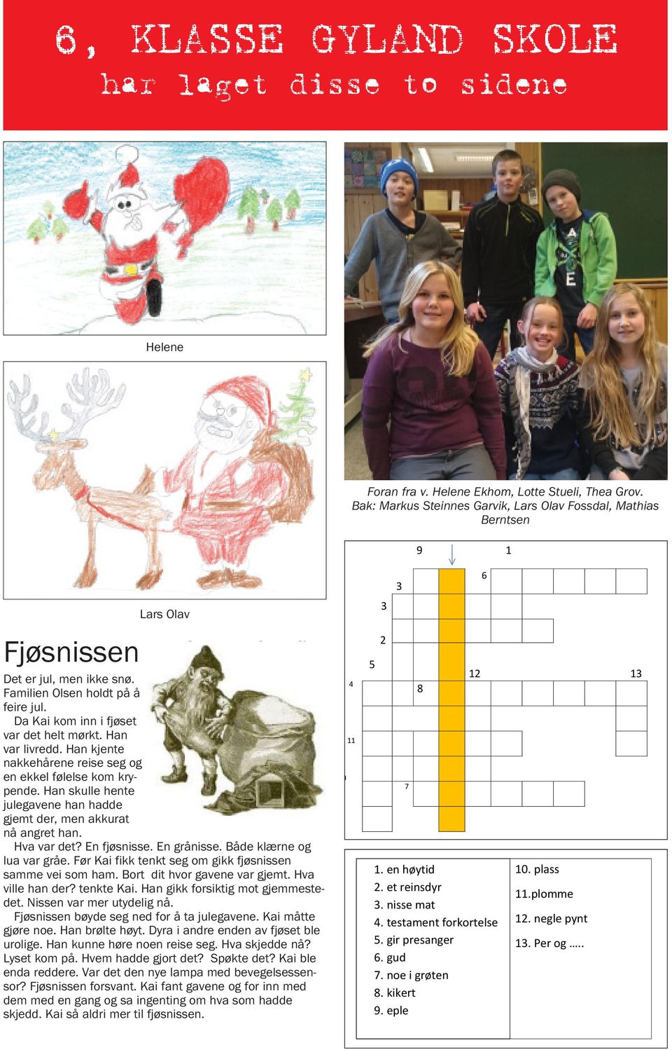 Han var livredd. Han kjente nakkehårene reise seg og en ekkel følelse kom krypende. Han skulle hente julegavene han hadde gjemt der, men akkurat nå angret han. Hva var det? En fjøsnisse. En grånisse.