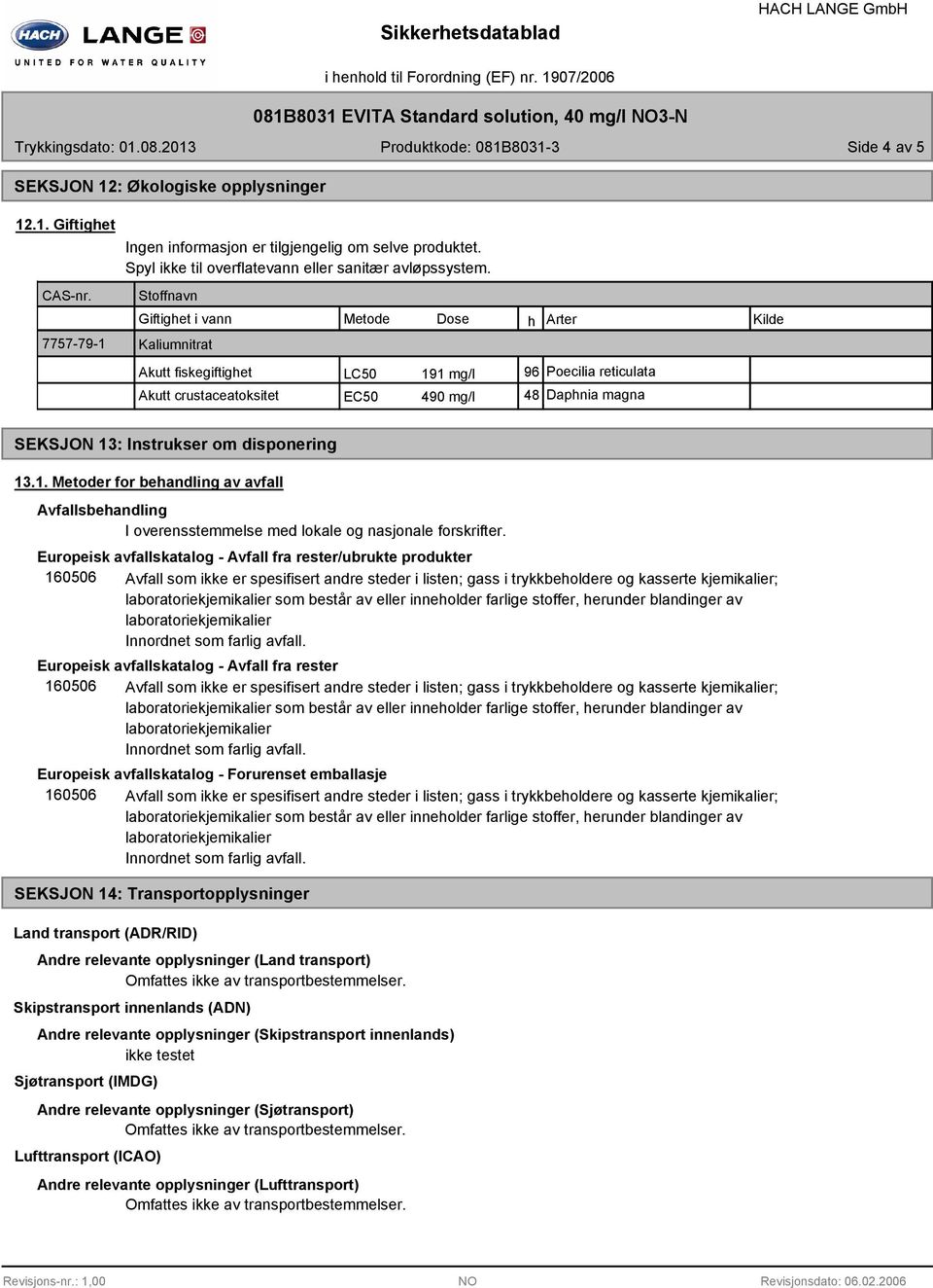 Stoffnavn Giftighet i vann Metode Dose h Arter Kilde Kaliumnitrat Akutt fiskegiftighet LC50 191 mg/l 96 Poecilia reticulata Akutt crustaceatoksitet EC50 490 mg/l 48 Daphnia magna SEKSJON 13: