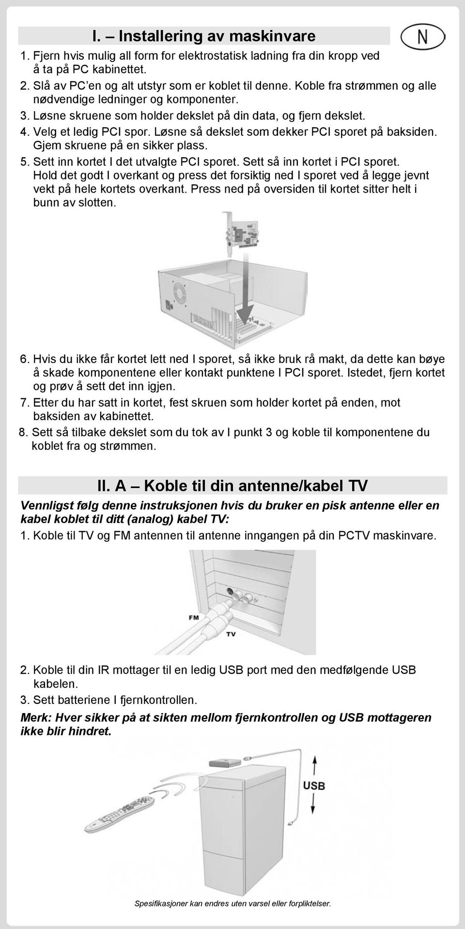 Løsne så dekslet som dekker PCI sporet på baksiden. Gjem skruene på en sikker plass. 5. Sett inn kortet I det utvalgte PCI sporet. Sett så inn kortet i PCI sporet.