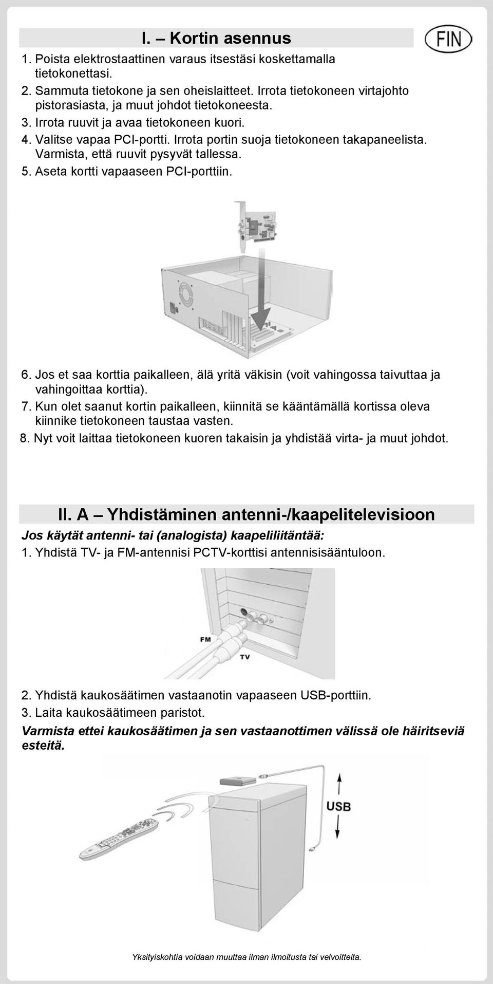 Varmista, että ruuvit pysyvät tallessa. 5. Aseta kortti vapaaseen PCI-porttiin. 6. Jos et saa korttia paikalleen, älä yritä väkisin (voit vahingossa taivuttaa ja vahingoittaa korttia). 7.