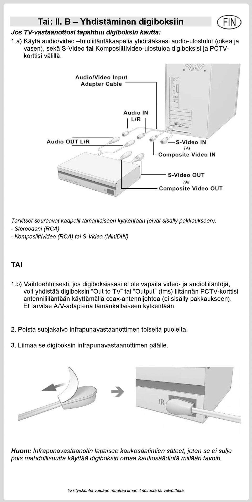 Tarvitset seuraavat kaapelit tämänlaiseen kytkentään (eivät sisälly pakkaukseen): - Stereoääni (RCA) - Komposiittivideo (RCA) tai S-Video (MiniDIN) TAI 1.