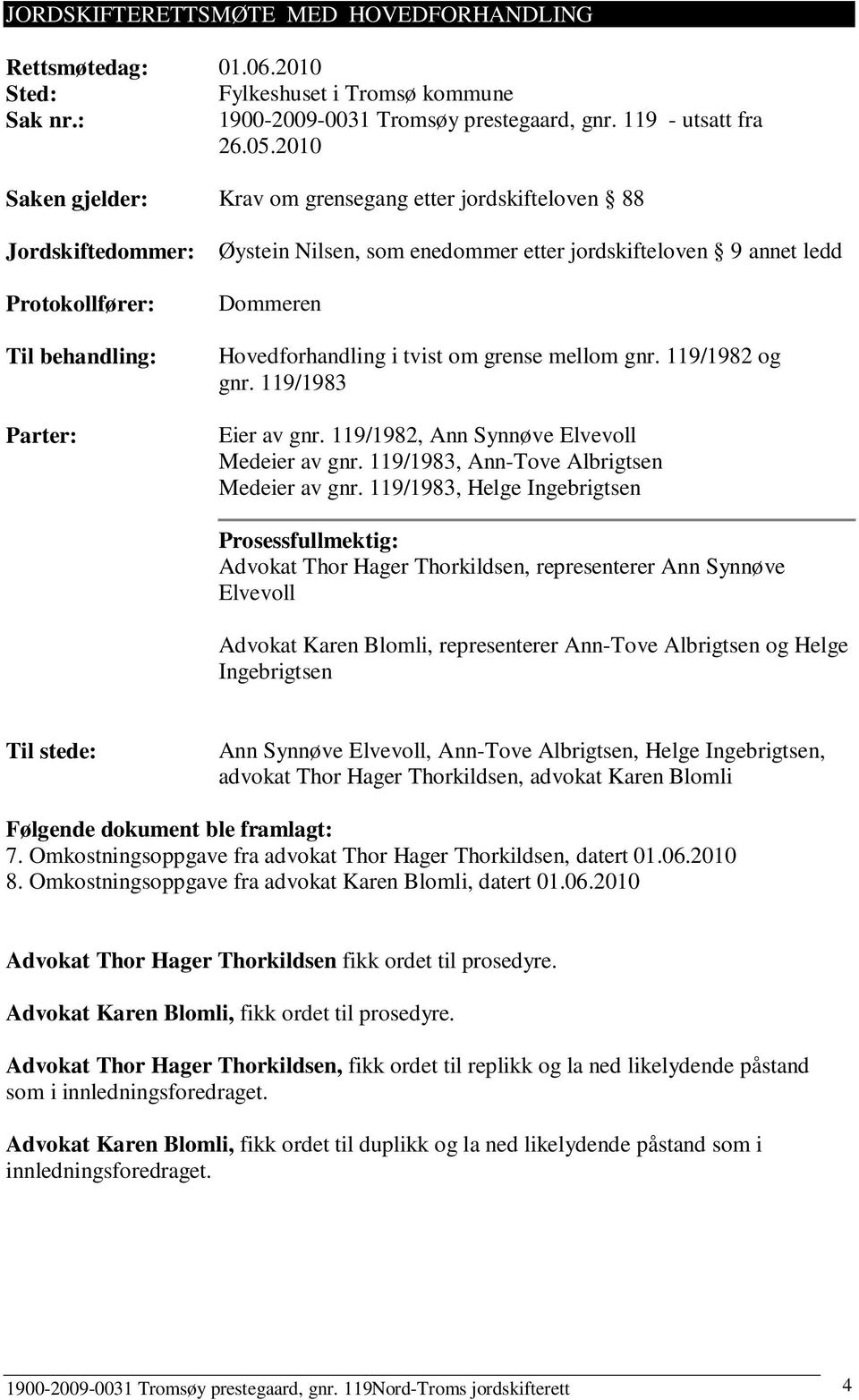 Hovedforhandling i tvist om grense mellom gnr. 119/1982 og gnr. 119/1983 Eier av gnr. 119/1982, Ann Synnøve Elvevoll Medeier av gnr. 119/1983, Ann-Tove Albrigtsen Medeier av gnr.