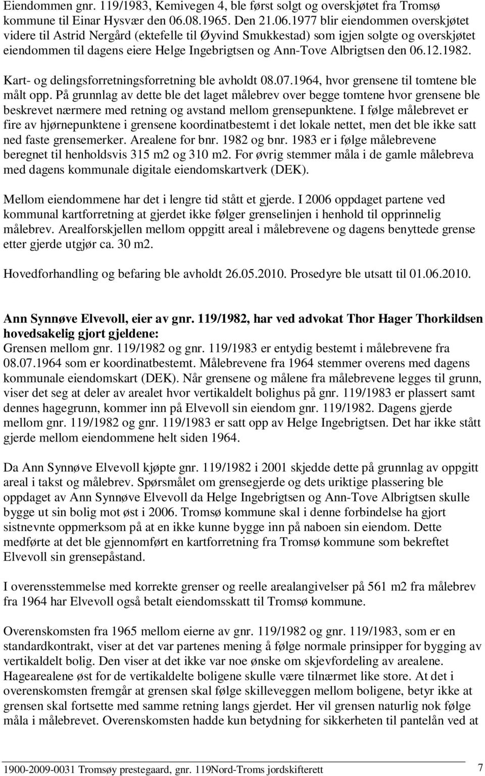 1977 blir eiendommen overskjøtet videre til Astrid Nergård (ektefelle til Øyvind Smukkestad) som igjen solgte og overskjøtet eiendommen til dagens eiere Helge Ingebrigtsen og Ann-Tove Albrigtsen den