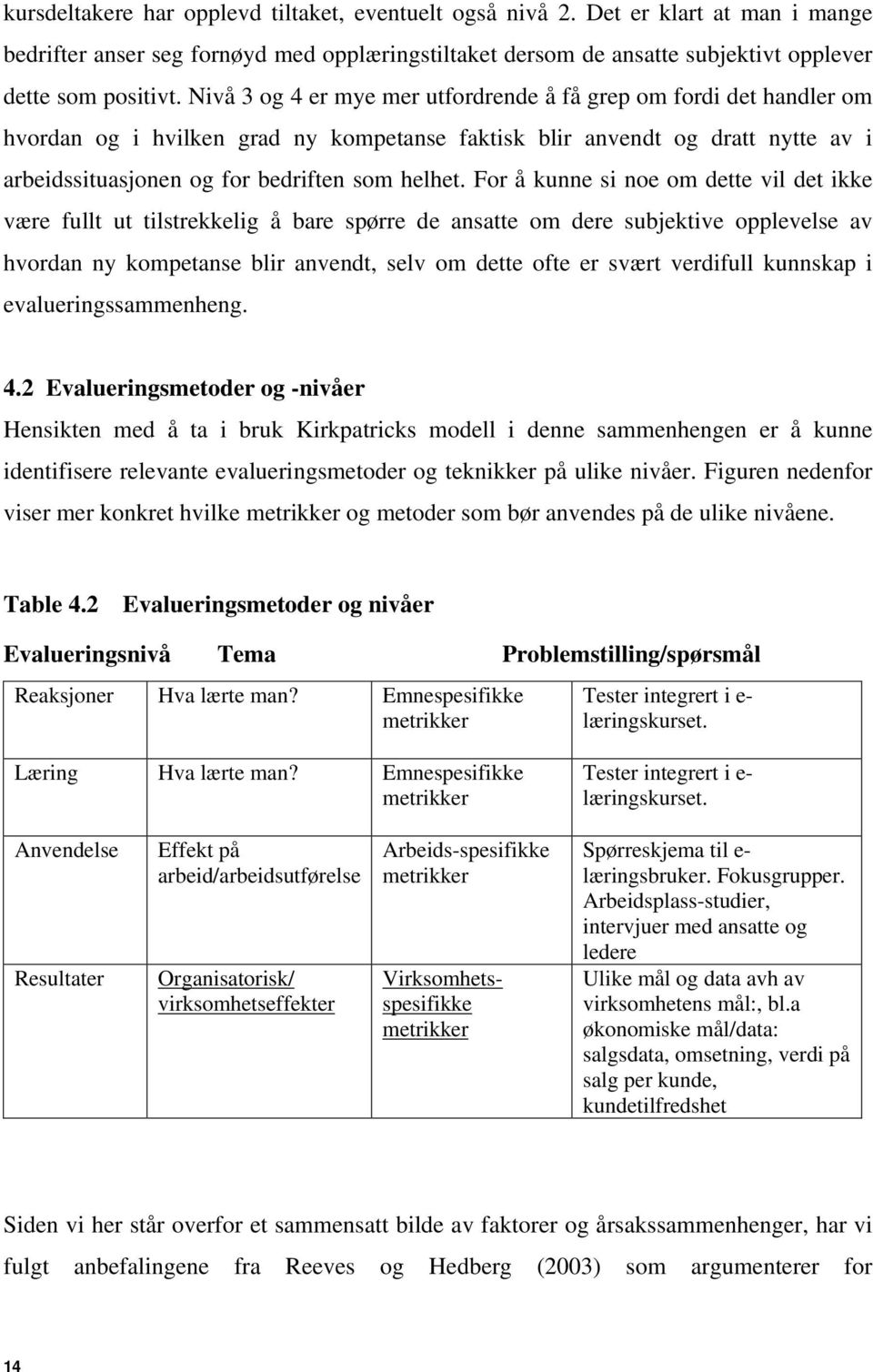 For å kunne si noe om dette vil det ikke være fullt ut tilstrekkelig å bare spørre de ansatte om dere subjektive opplevelse av hvordan ny kompetanse blir anvendt, selv om dette ofte er svært