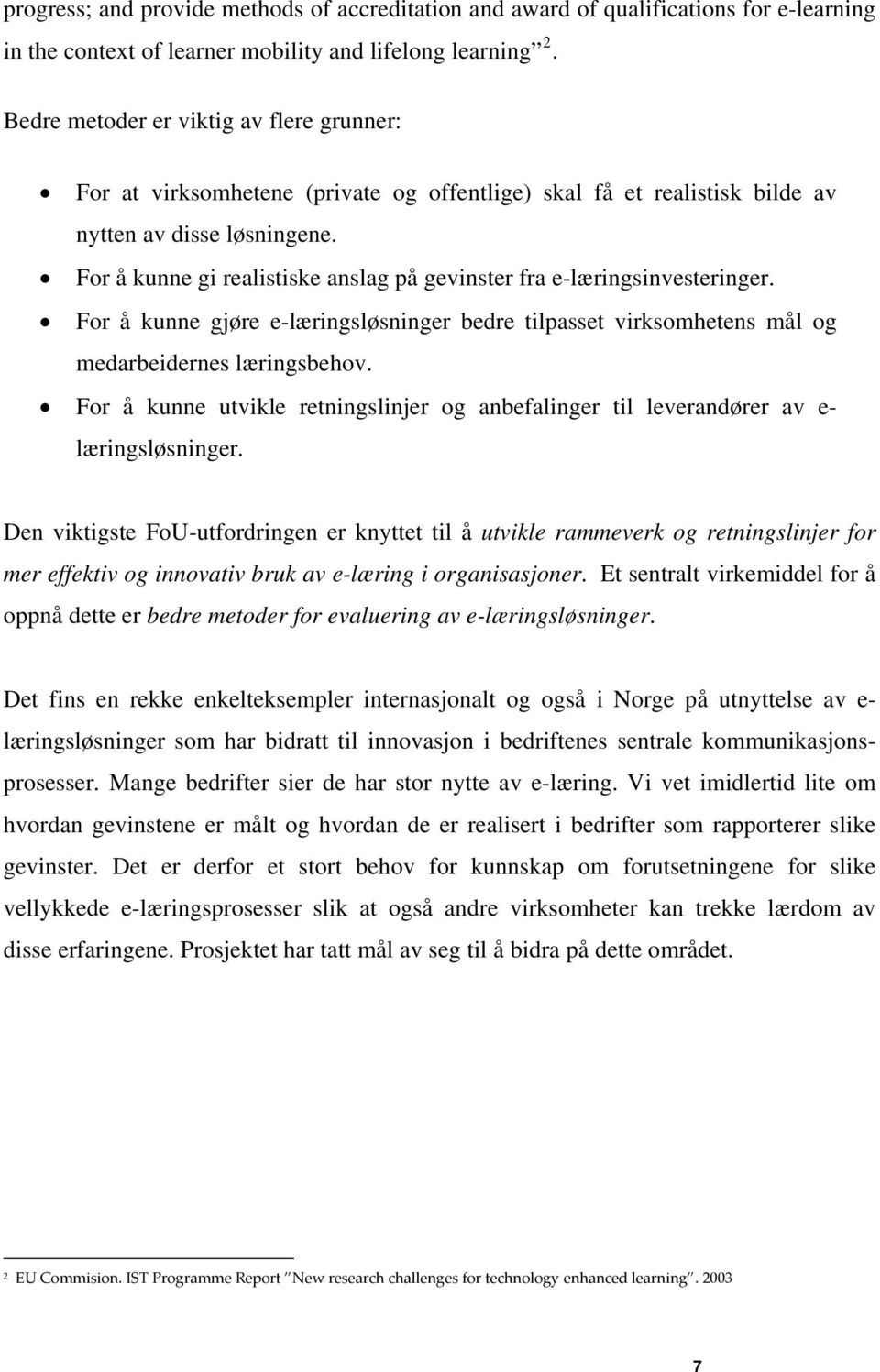 For å kunne gi realistiske anslag på gevinster fra e-læringsinvesteringer. For å kunne gjøre e-læringsløsninger bedre tilpasset virksomhetens mål og medarbeidernes læringsbehov.