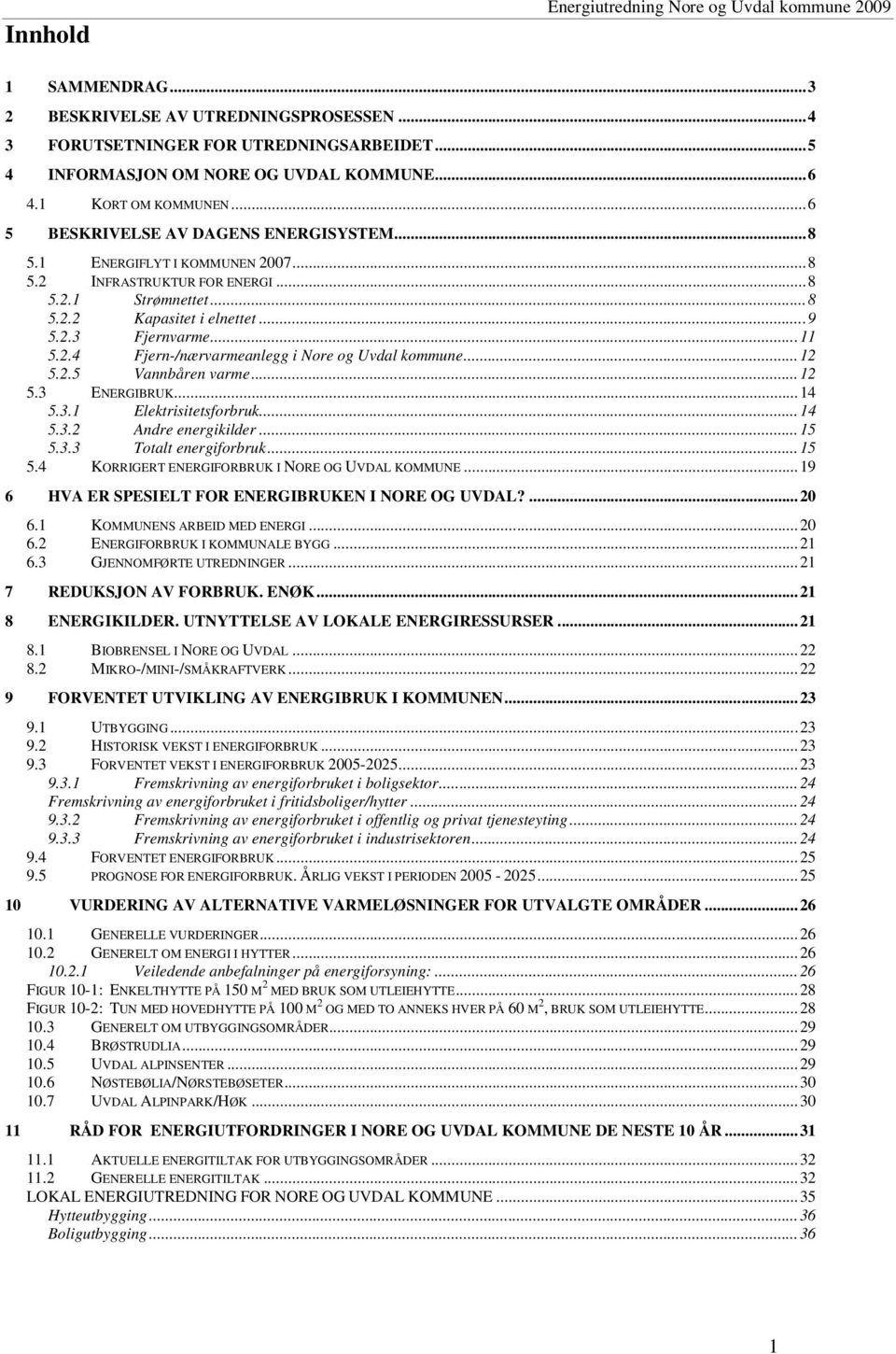 ..11 5.2.4 Fjern-/nærvarmeanlegg i Nore og Uvdal kommune...12 5.2.5 Vannbåren varme...12 5.3 ENERGIBRUK...14 5.3.1 Elektrisitetsforbruk...14 5.3.2 Andre energikilder...15 5.3.3 Totalt energiforbruk.