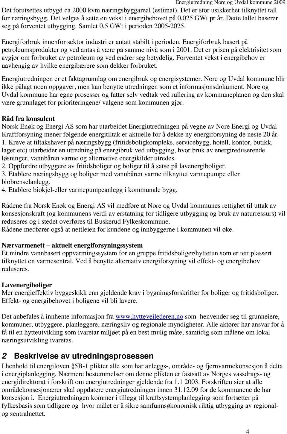 Energiforbruk basert på petroleumsprodukter og ved antas å være på samme nivå som i 2001. Det er prisen på elektrisitet som avgjør om forbruket av petroleum og ved endrer seg betydelig.