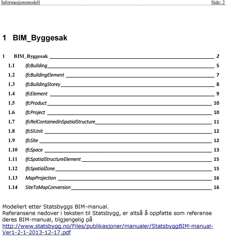 11 IfcSpatialStructureElement 15 1.12 IfcSpatialZone 15 1.13 MapProjection 16 1.14 SiteToMapConversion 16 Modellert etter Statsbyggs BIM-manual.