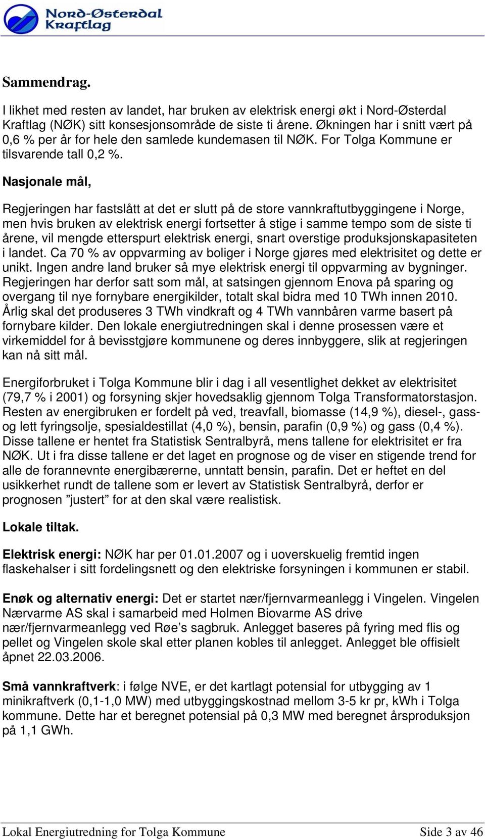 Nasjnale mål, Regjeringen har fastslått at det er slutt på de stre vannkraftutbyggingene i Nrge, men hvis bruken av elektrisk energi frtsetter å stige i samme temp sm de siste ti årene, vil mengde