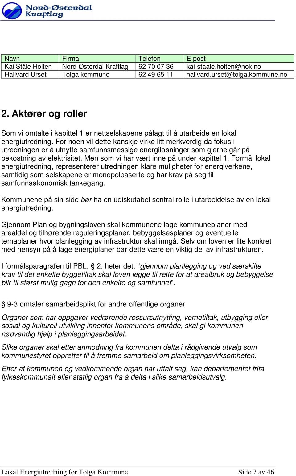 Fr nen vil dette kanskje virke litt merkverdig da fkus i utredningen er å utnytte samfunnsmessige energiløsninger sm gjerne går på bekstning av elektrisitet.