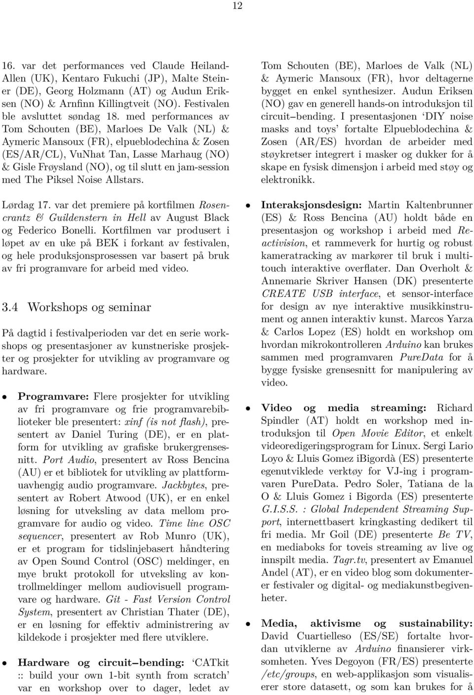 med performances av Tom Schouten (BE), Marloes De Valk (NL) & Aymeric Mansoux (FR), elpueblodechina & Zosen (ES/AR/CL), VuNhat Tan, Lasse Marhaug (NO) & Gisle Frøysland (NO), og til slutt en