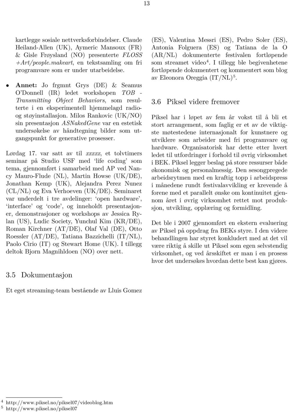 Annet: Jo frgmnt Grys (DE) & Seamus O Donnell (IR) ledet workshopen TOB - Transmitting Object Behaviors, som resulterte i en eksperimentell hjemmelagd radioog støyinstallasjon.