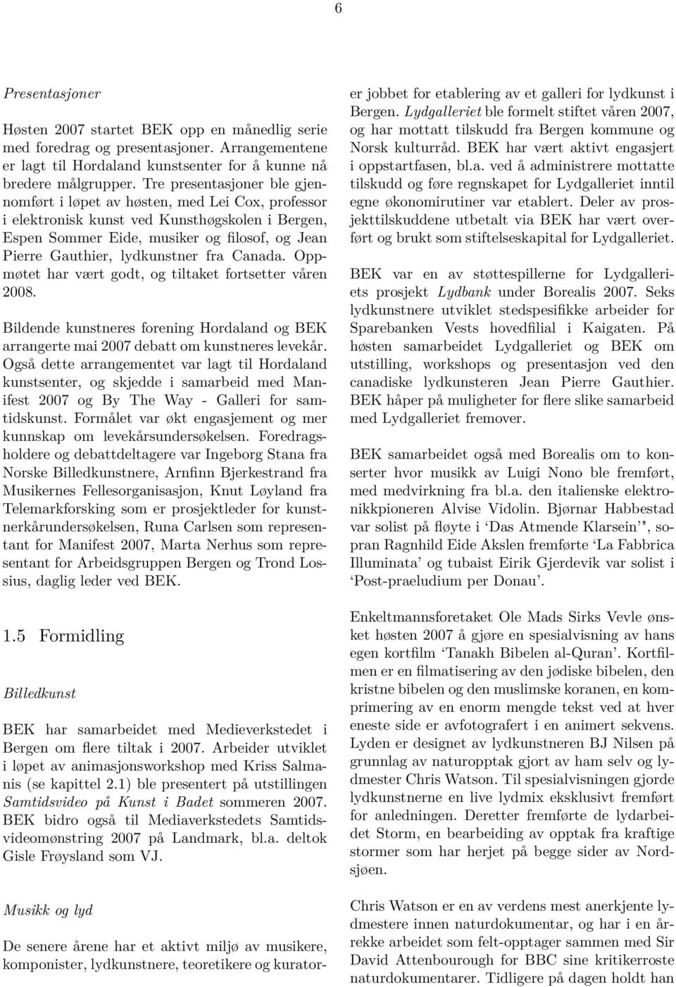 lydkunstner fra Canada. Oppmøtet har vært godt, og tiltaket fortsetter våren 2008. Bildende kunstneres forening Hordaland og BEK arrangerte mai 2007 debatt om kunstneres levekår.