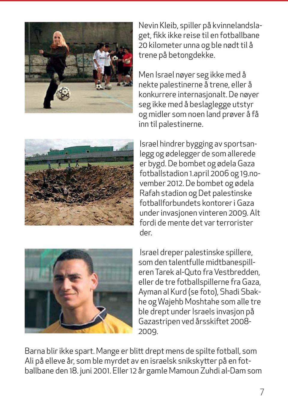 Israel hindrer bygging av sportsanlegg og ødelegger de som allerede er bygd. De bombet og ødela Gaza fotballstadion 1.april 2006 og 19.november 2012.