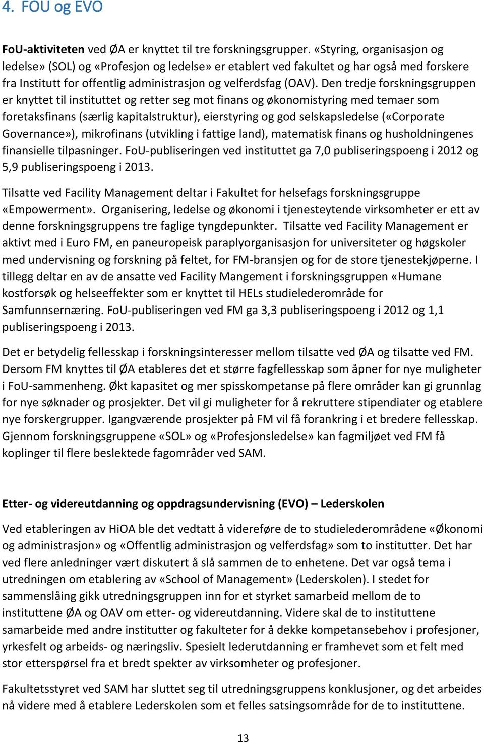 Den tredje forskningsgruppen er knyttet til instituttet og retter seg mot finans og økonomistyring med temaer som foretaksfinans (særlig kapitalstruktur), eierstyring og god selskapsledelse