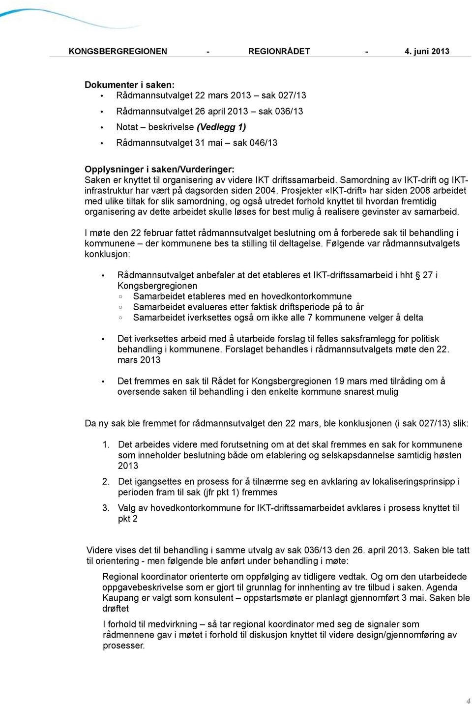 Prosjekter «IKT-drift» har siden 2008 arbeidet med ulike tiltak for slik samordning, og også utredet forhold knyttet til hvordan fremtidig organisering av dette arbeidet skulle løses for best mulig å