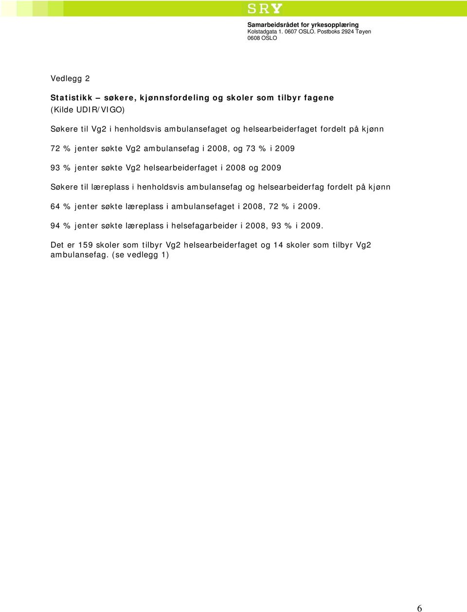 Søkere til læreplass i henholdsvis ambulansefag og helsearbeiderfag fordelt på kjønn 64 % jenter søkte læreplass i ambulansefaget i 2008, 72 % i 2009.