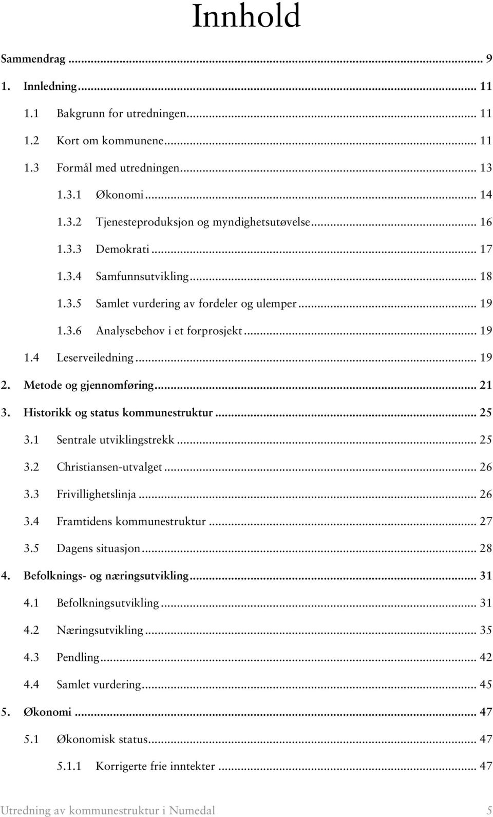 Metode og gjennomføring... 21 3. Historikk og status kommunestruktur... 25 3.1 Sentrale utviklingstrekk... 25 3.2 Christiansen-utvalget... 26 3.3 Frivillighetslinja... 26 3.4 Framtidens kommunestruktur.