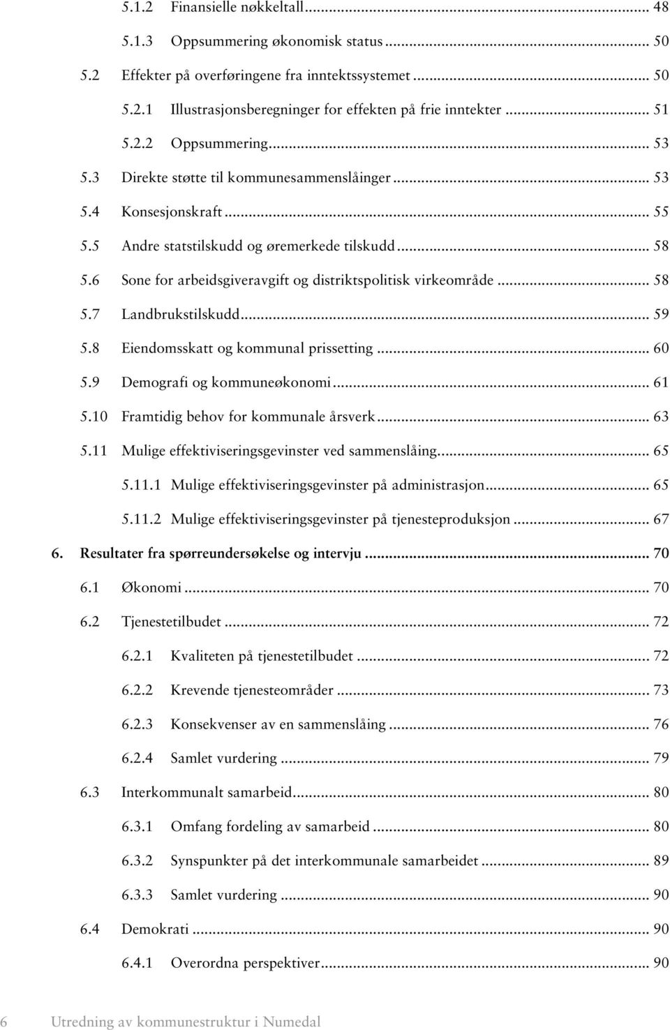 6 Sone for arbeidsgiveravgift og distriktspolitisk virkeområde... 58 5.7 Landbrukstilskudd... 59 5.8 Eiendomsskatt og kommunal prissetting... 60 5.9 Demografi og kommuneøkonomi... 61 5.