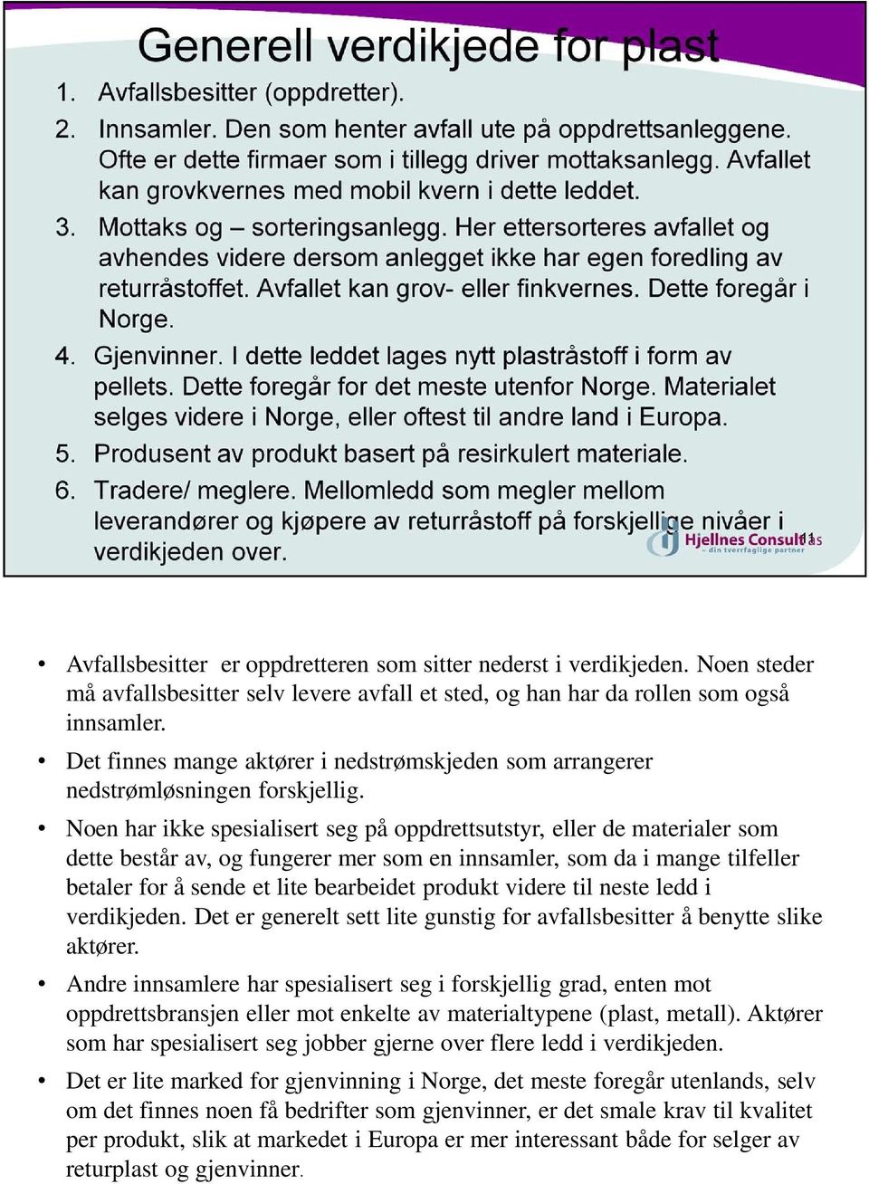 Noen har ikke spesialisert seg på oppdrettsutstyr, eller de materialer som dette består av, og fungerer mer som en innsamler, som da i mange tilfeller betaler for å sende et lite bearbeidet produkt