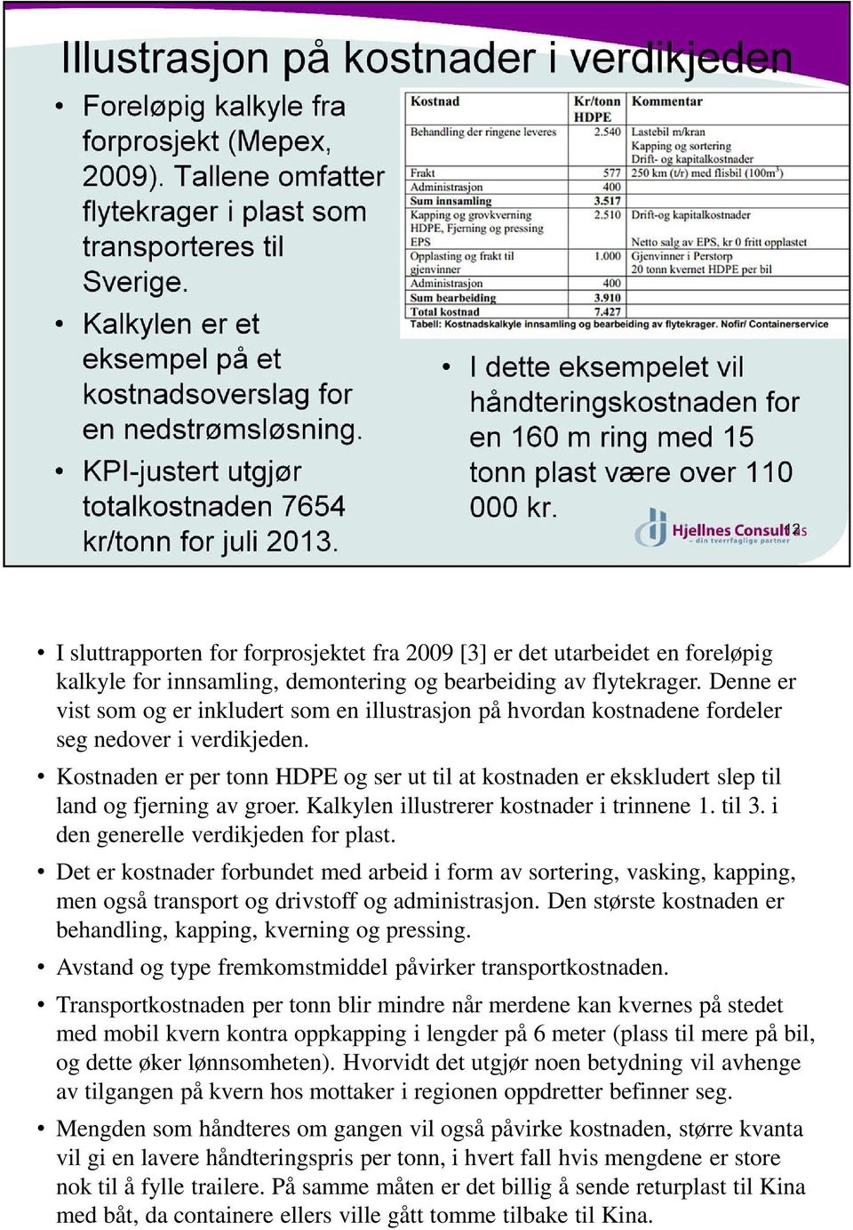 Kostnaden er per tonn HDPE og ser ut til at kostnaden er ekskludert slep til land og fjerning av groer. Kalkylen illustrerer kostnader i trinnene 1. til 3. i den generelle verdikjeden for plast.